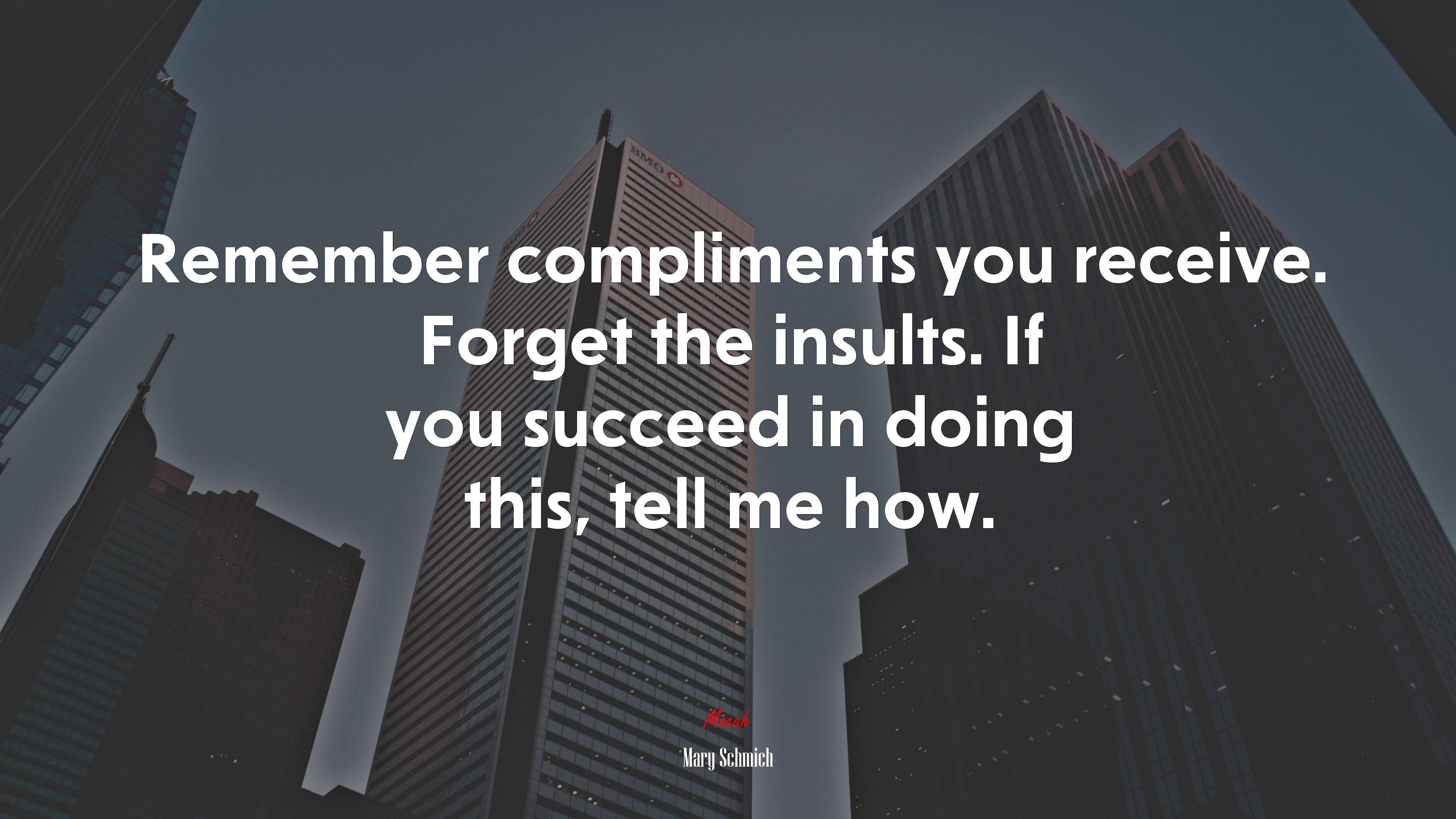 Remember compliments you receive. Forget the insults. If you succeed in doing this, tell me how. | Mary Schmich quote HD Wallpaper
