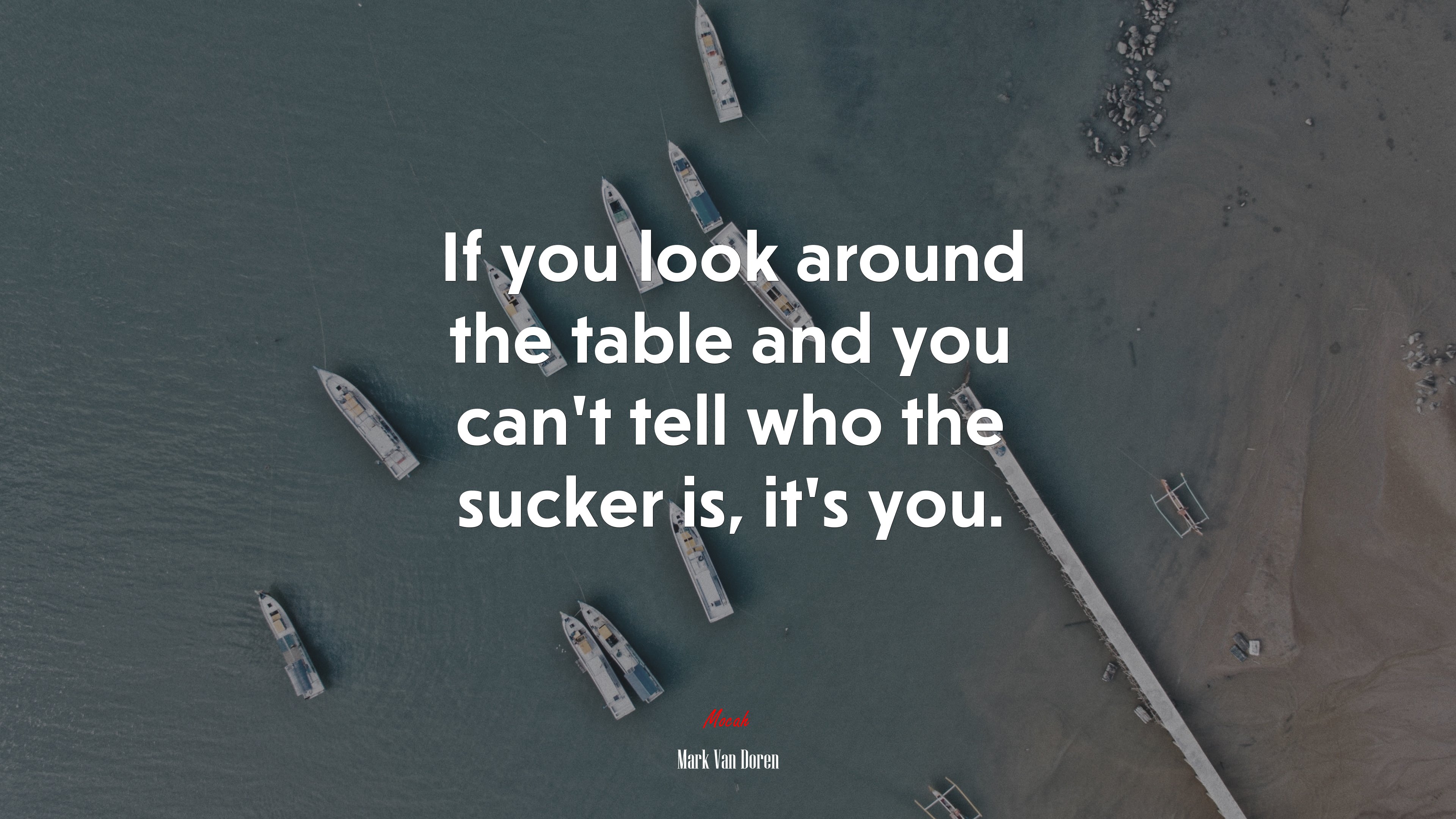 If you look around the table and you can’t tell who the sucker is, it’s you. | Mark Van Doren quote HD Wallpaper