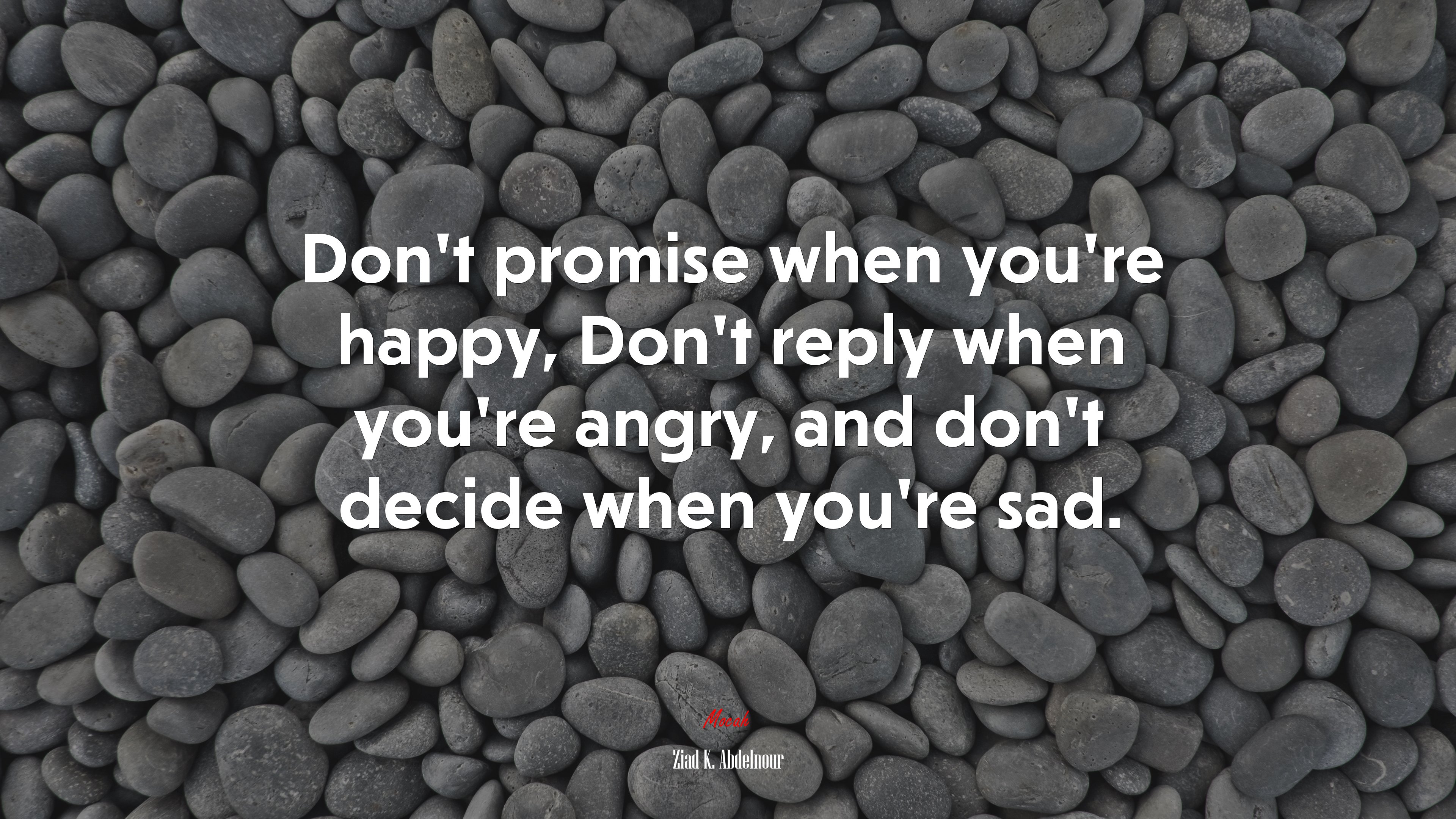 Don’t promise when you’re happy, Don’t reply when you’re angry, and don’t decide when you’re sad. | Ziad K. Abdelnour quote HD Wallpaper