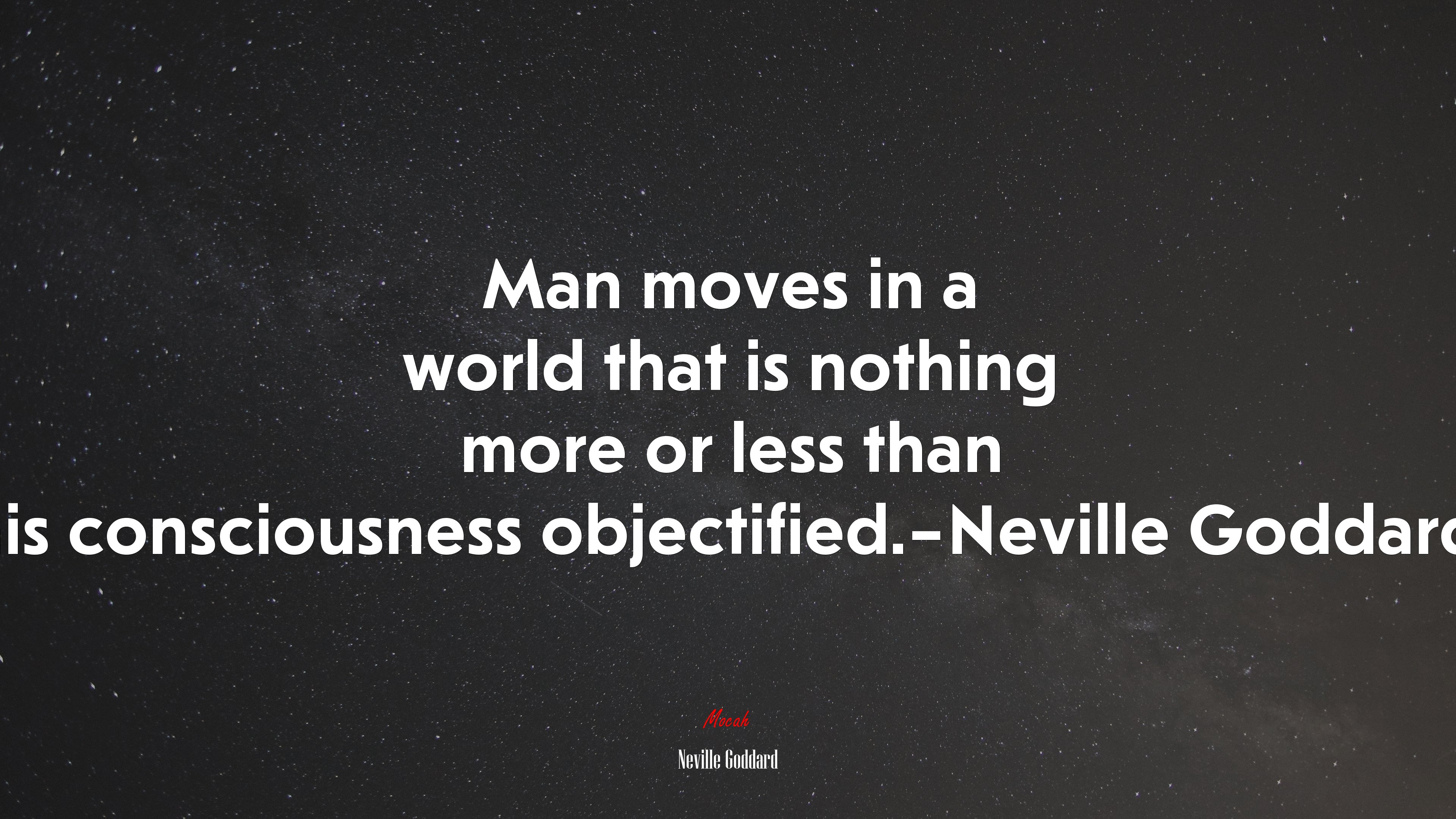Man moves in a world that is nothing more or less than his consciousness objectified.–Neville Goddard. | Neville Goddard quote HD Wallpaper
