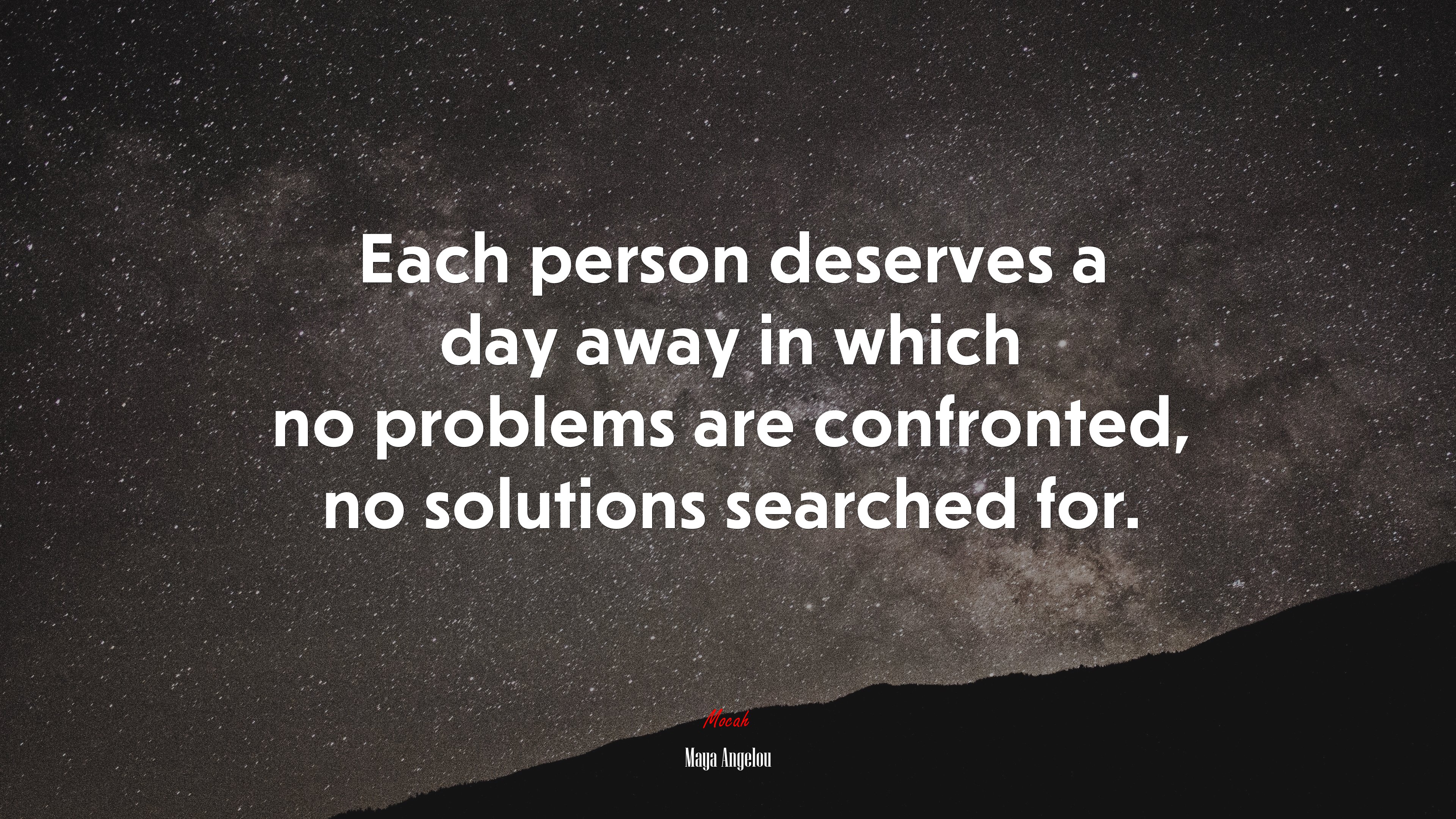 Each person deserves a day away in which no problems are confronted, no solutions searched for. | Maya Angelou quote HD Wallpaper