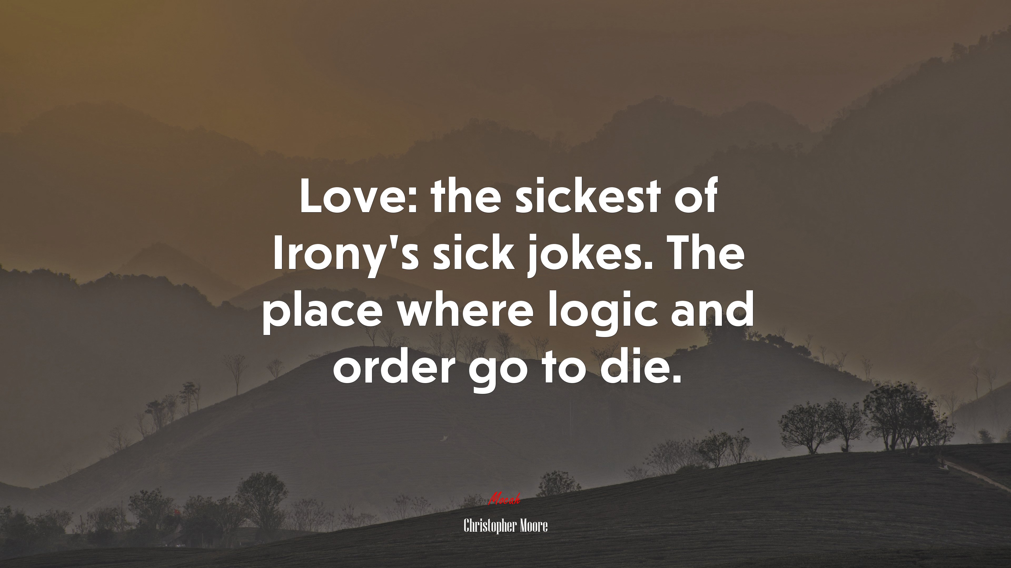 Love: the sickest of Irony’s sick jokes. The place where logic and order go to die. | Christopher Moore quote HD Wallpaper