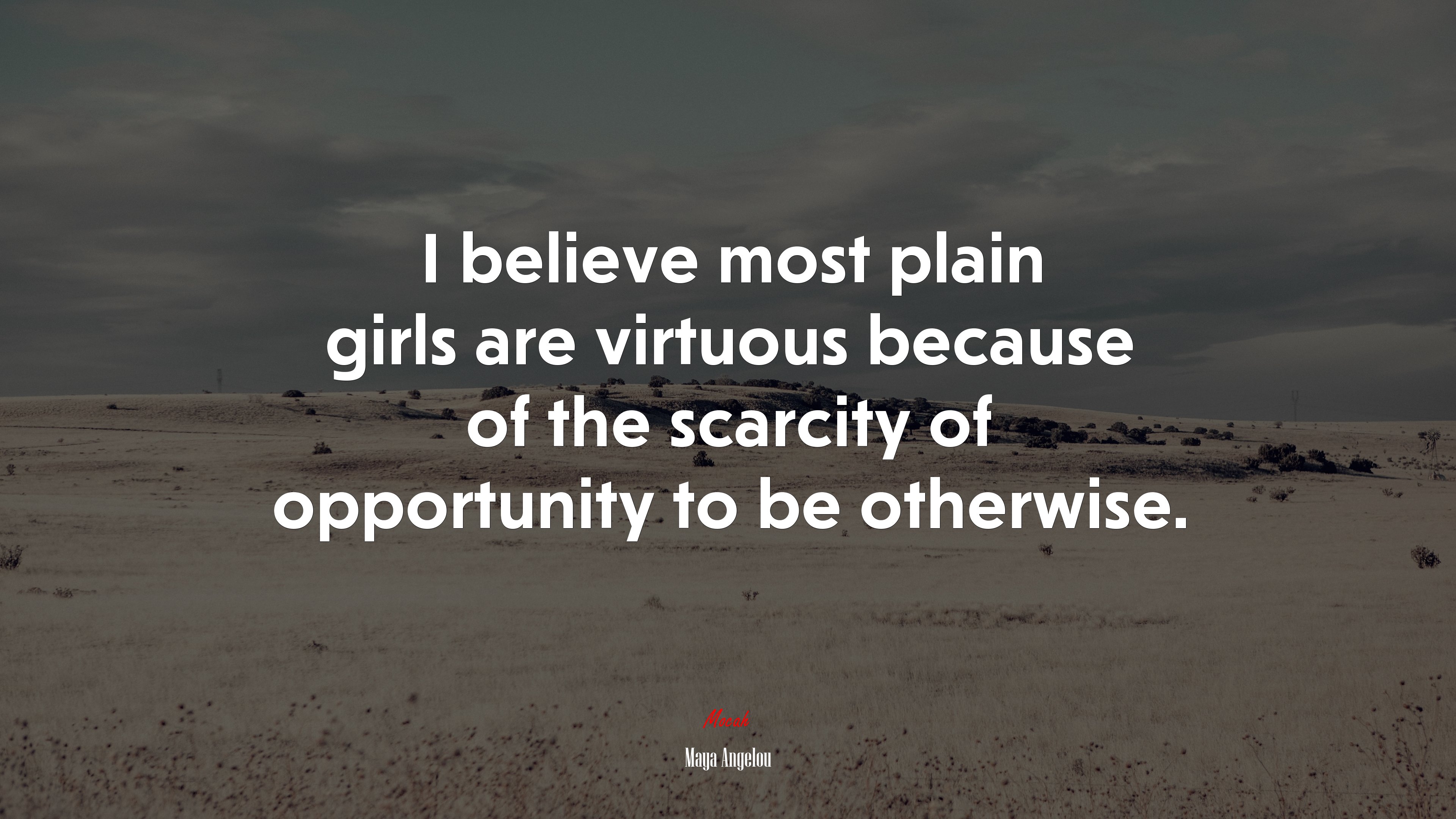 I believe most plain girls are virtuous because of the scarcity of opportunity to be otherwise. | Maya Angelou quote HD Wallpaper