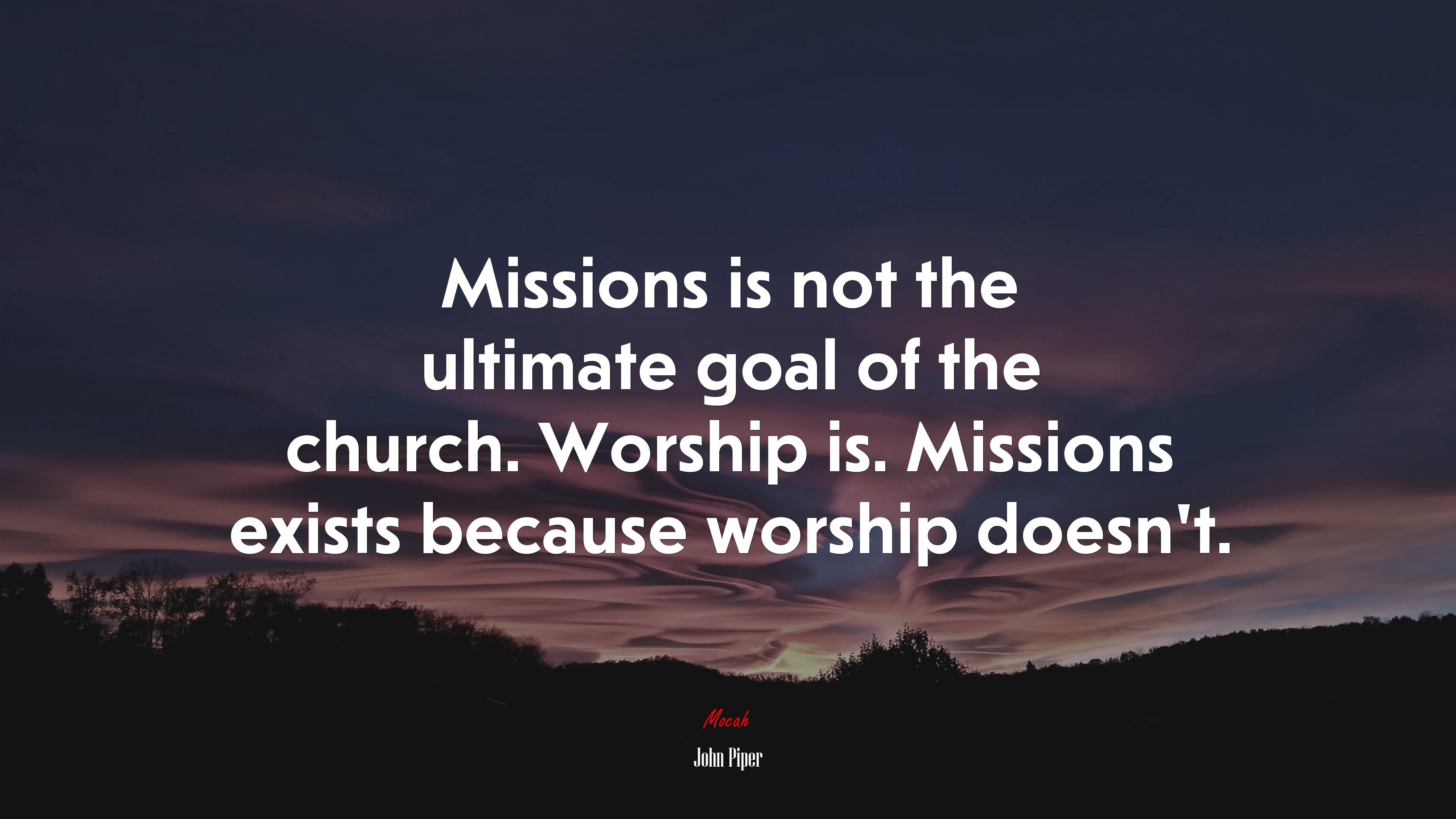 Missions is not the ultimate goal of the church. Worship is. Missions exists because worship doesn’t. | John Piper quote HD Wallpaper