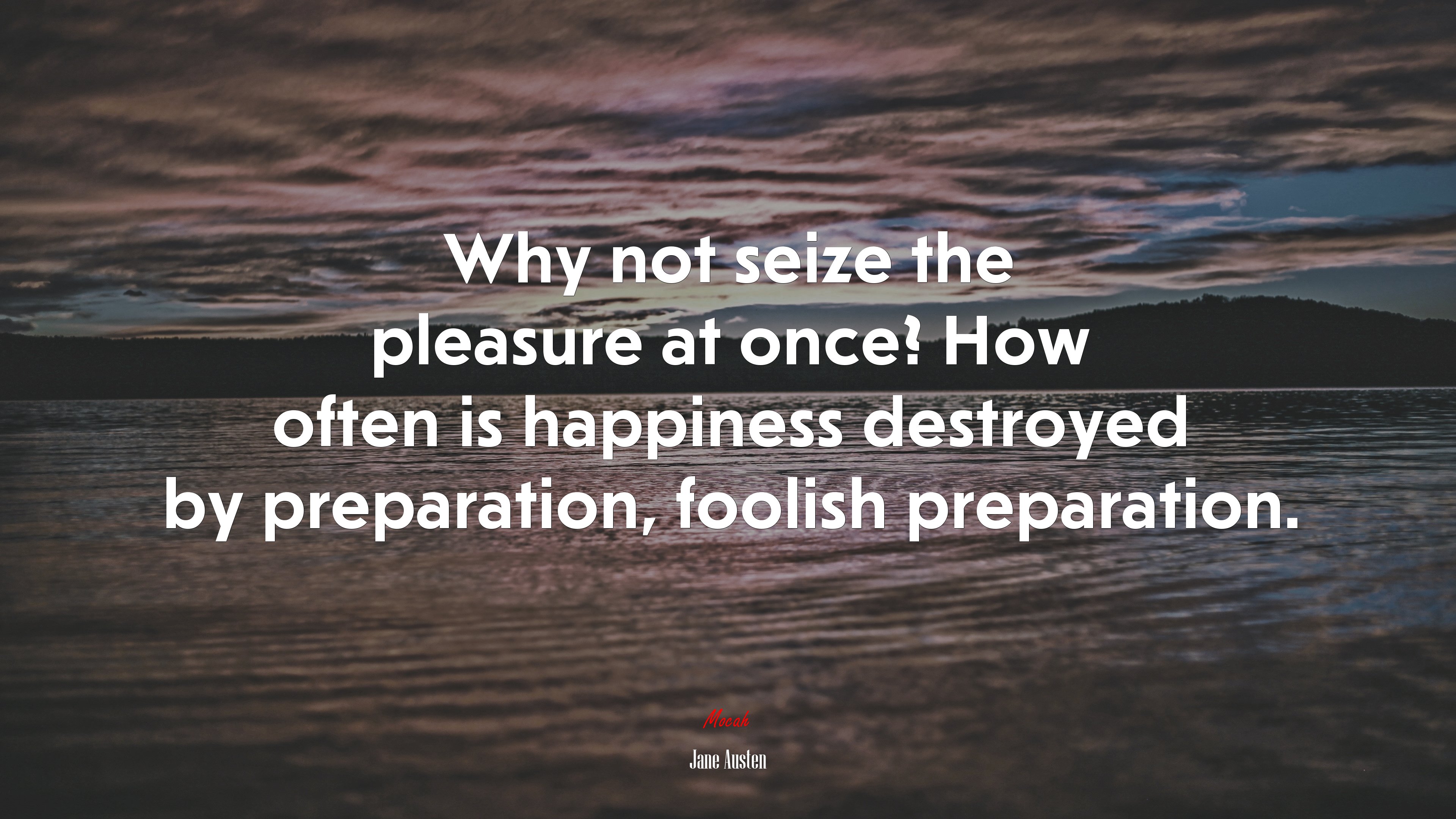 Why not seize the pleasure at once? How often is happiness destroyed by preparation, foolish preparation. | Jane Austen quote HD Wallpaper