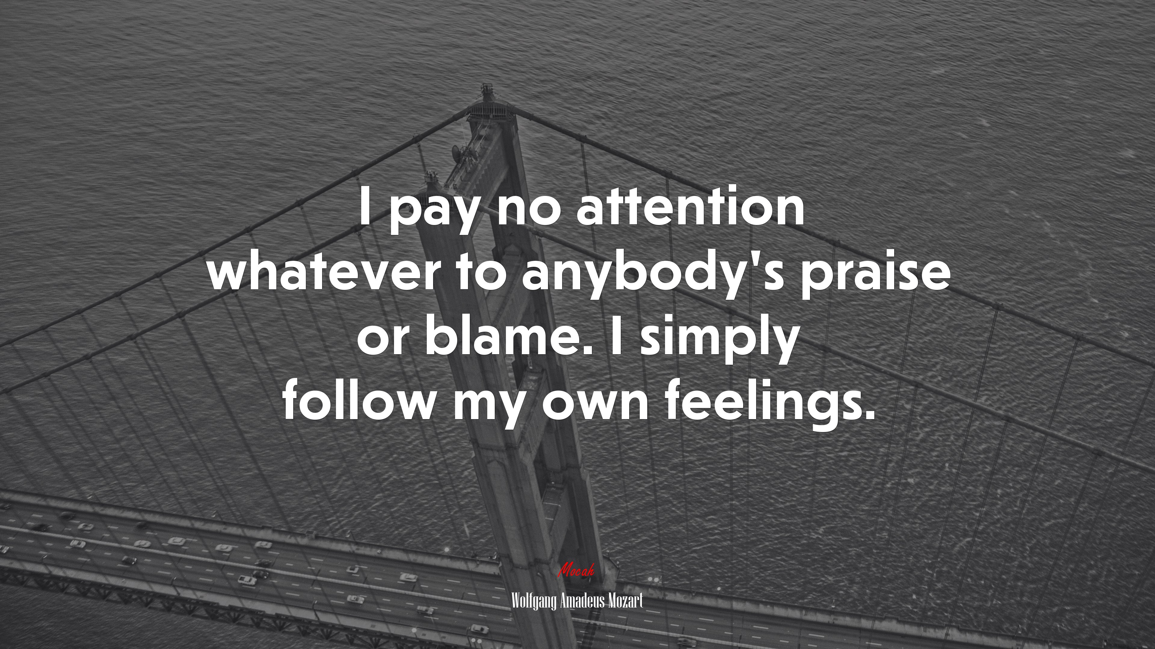 I pay no attention whatever to anybody’s praise or blame. I simply follow my own feelings. | Wolfgang Amadeus Mozart quote HD Wallpaper