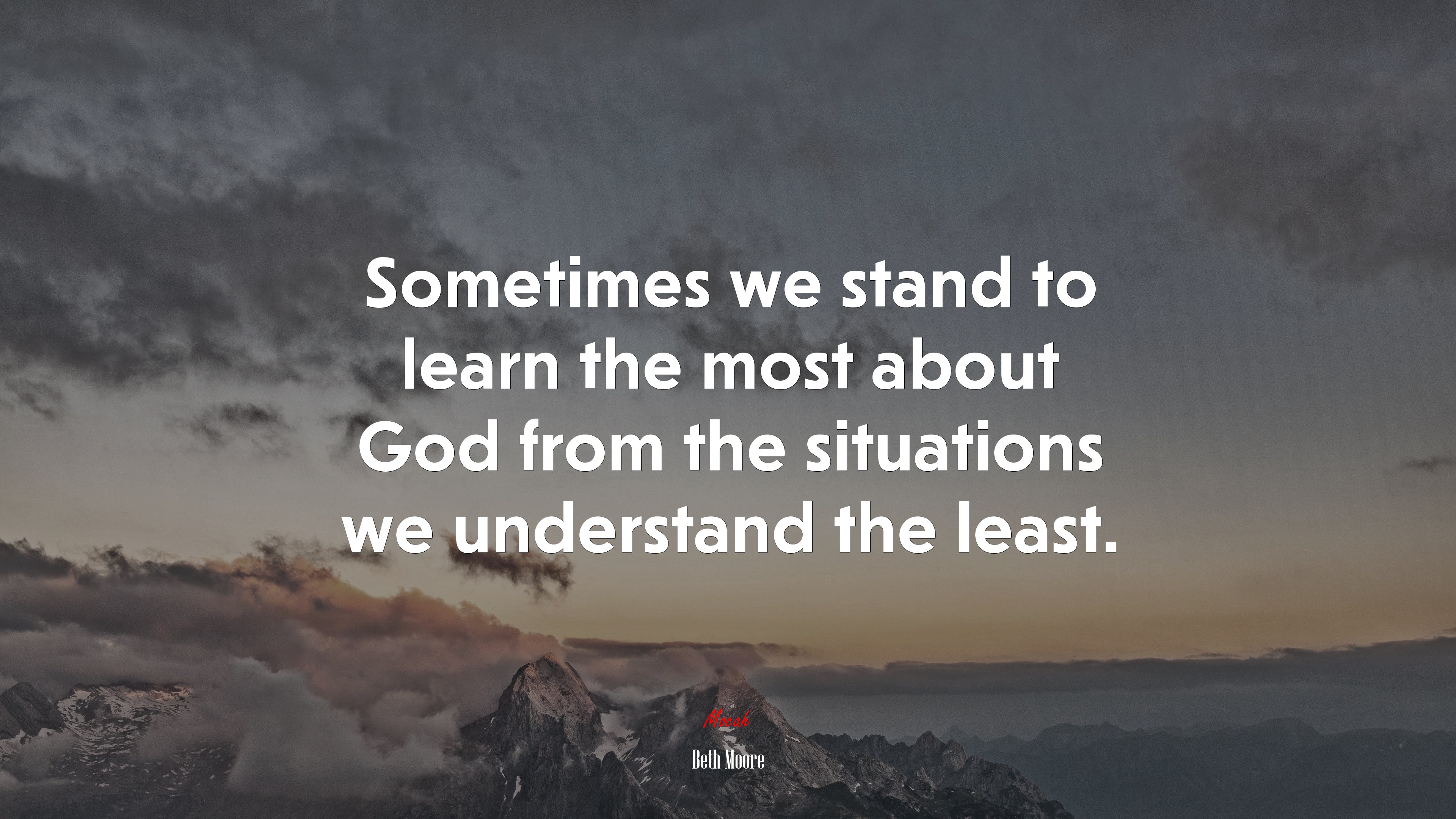 Sometimes we stand to learn the most about God from the situations we understand the least. | Beth Moore quote HD Wallpaper