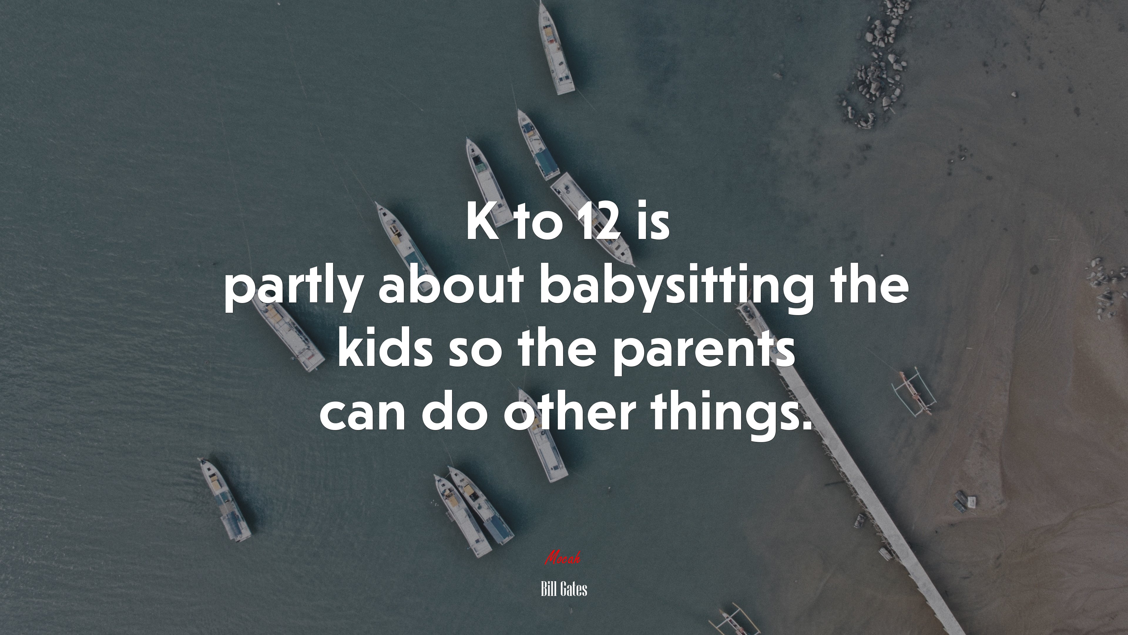 K to 12 is partly about babysitting the kids so the parents can do other things. | Bill Gates quote HD Wallpaper
