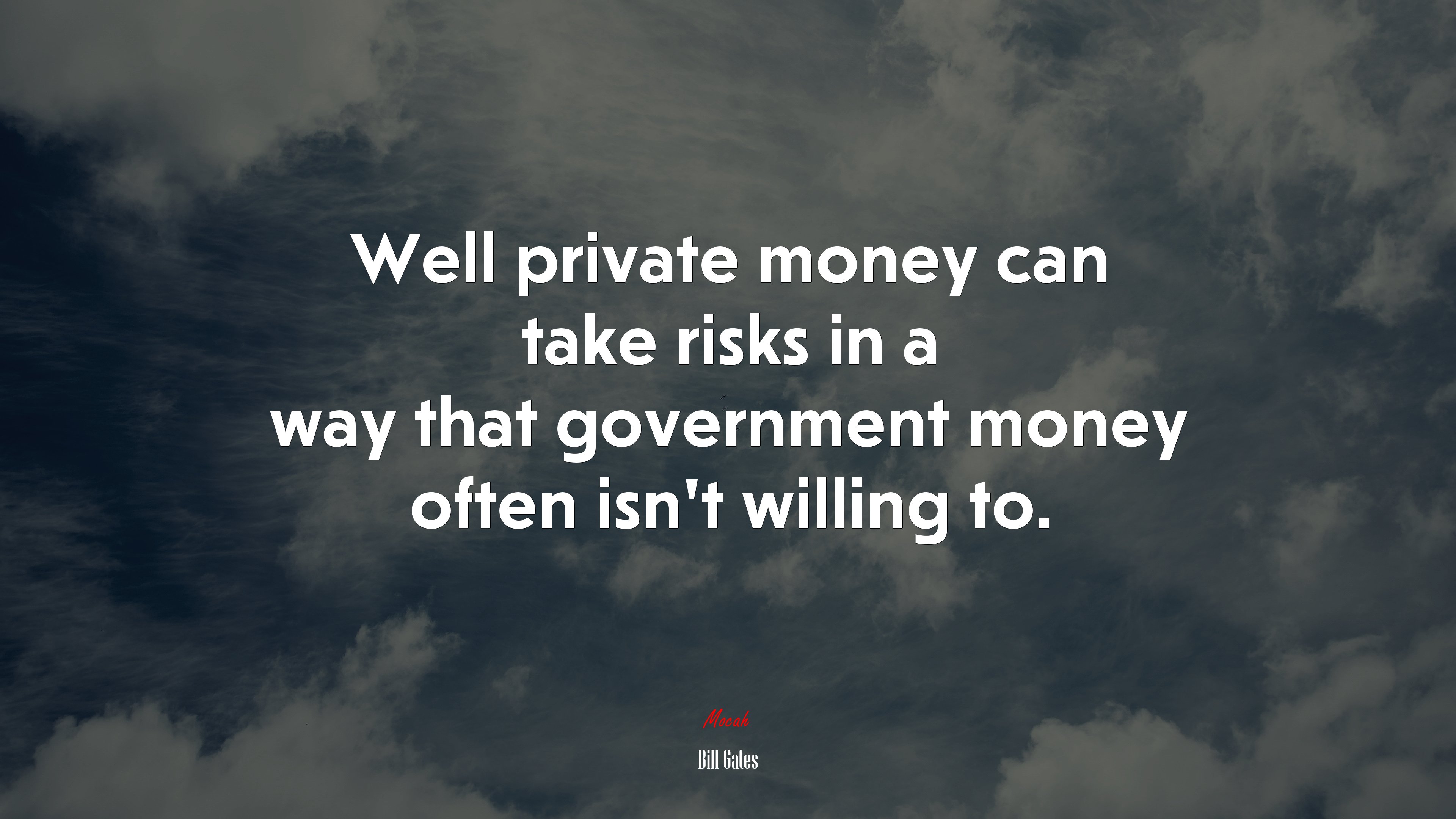 Well private money can take risks in a way that government money often isn’t willing to. | Bill Gates quote HD Wallpaper