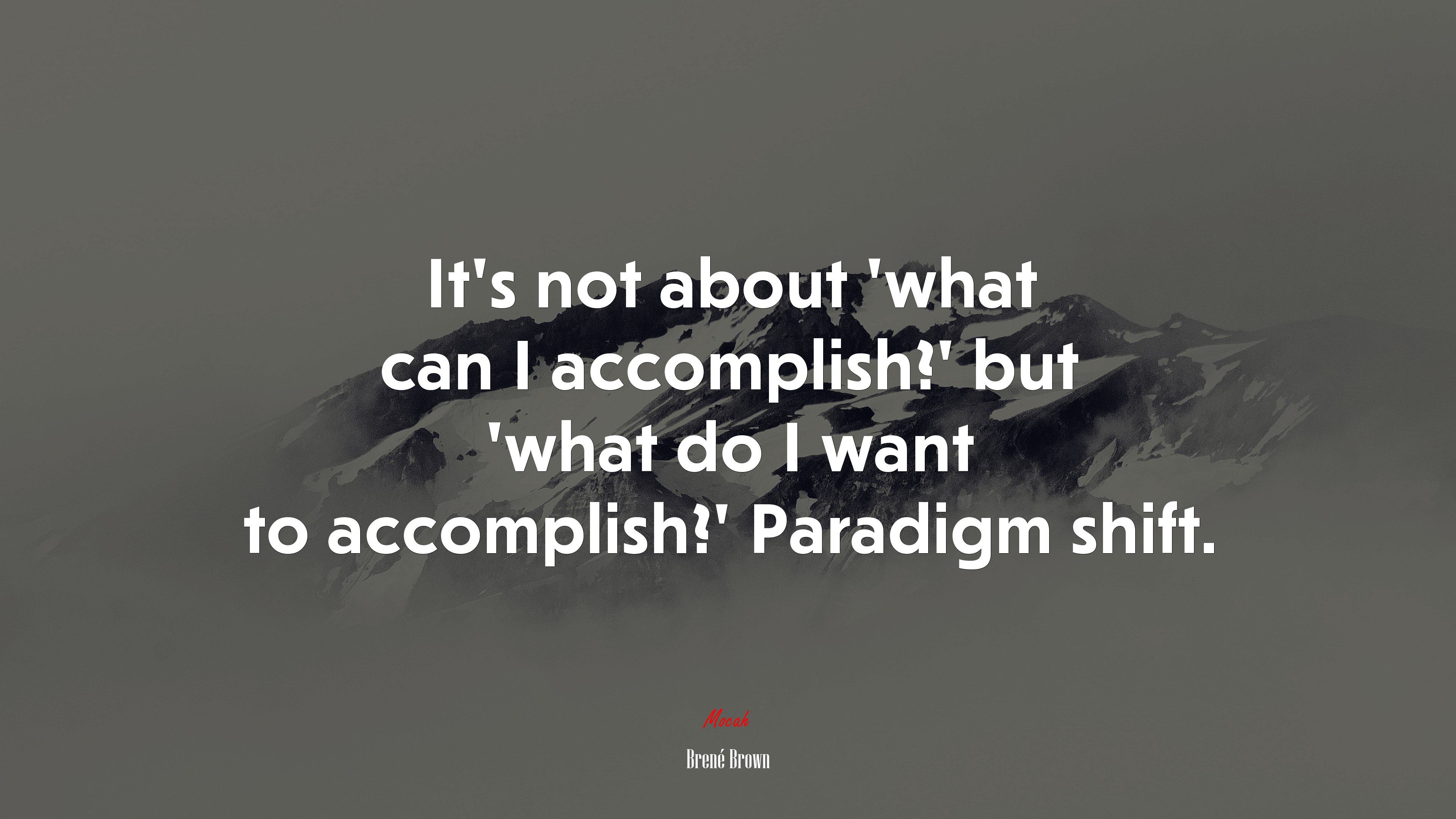 It’s not about ‘what can I accomplish?’ but ‘what do I want to accomplish?’ Paradigm shift. | Brené Brown quote HD Wallpaper