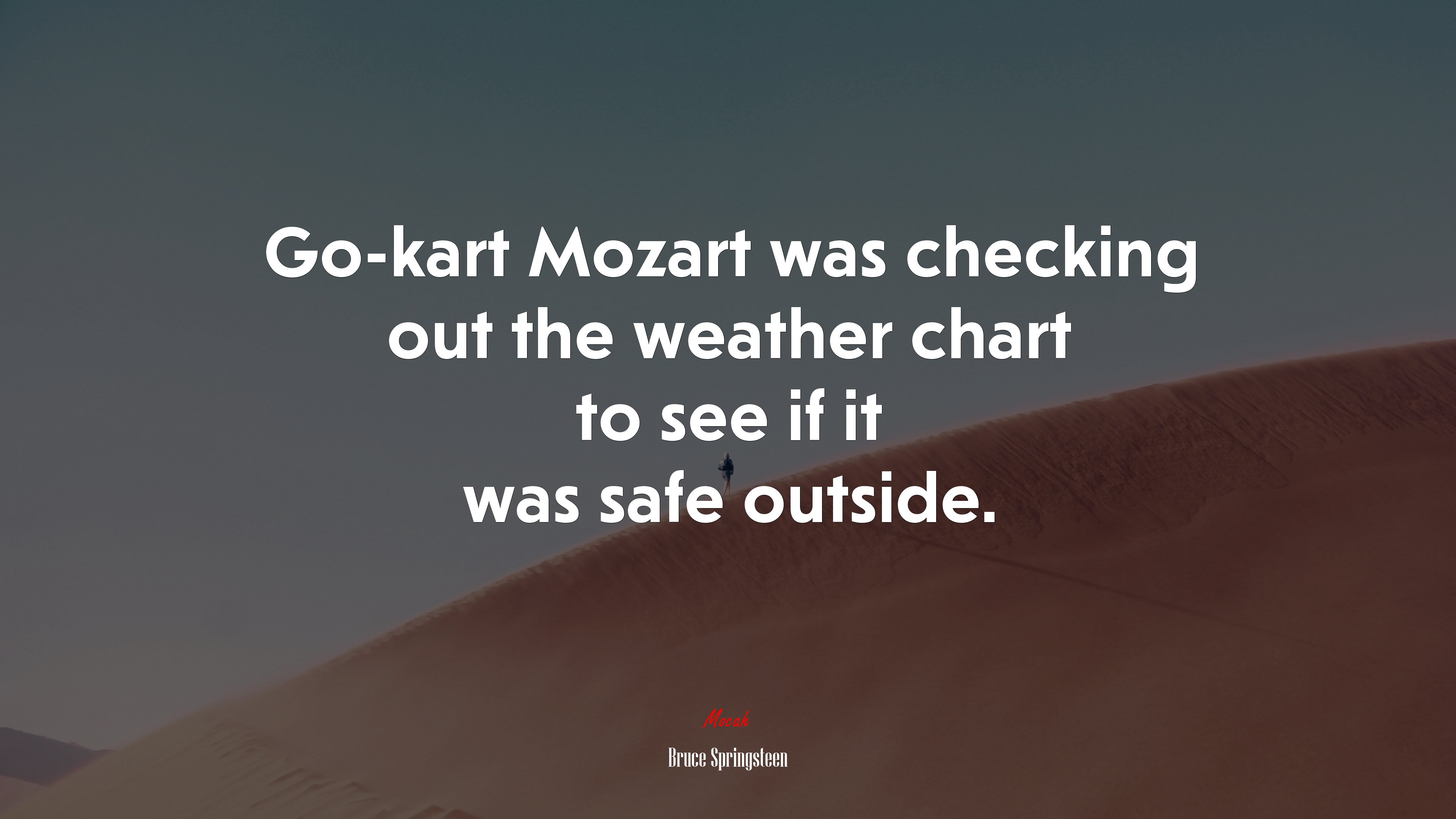 Go-kart Mozart was checking out the weather chart to see if it was safe outside. | Bruce Springsteen quote HD Wallpaper