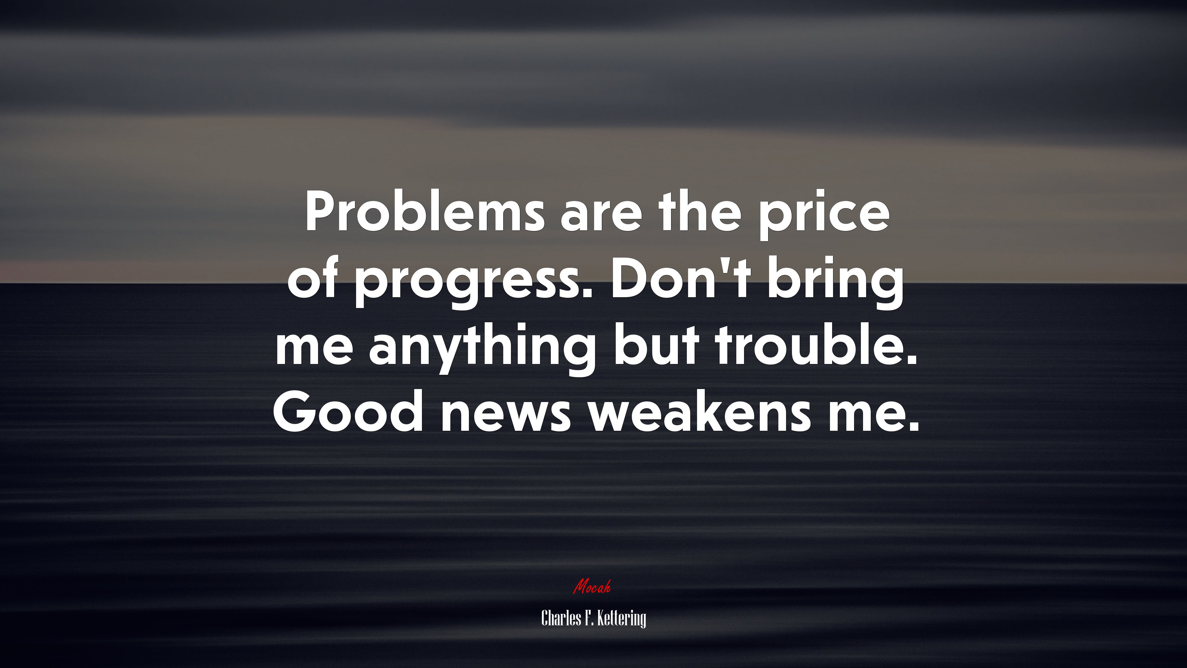 Problems are the price of progress. Don’t bring me anything but trouble. Good news weakens me. | Charles F. Kettering quote HD Wallpaper