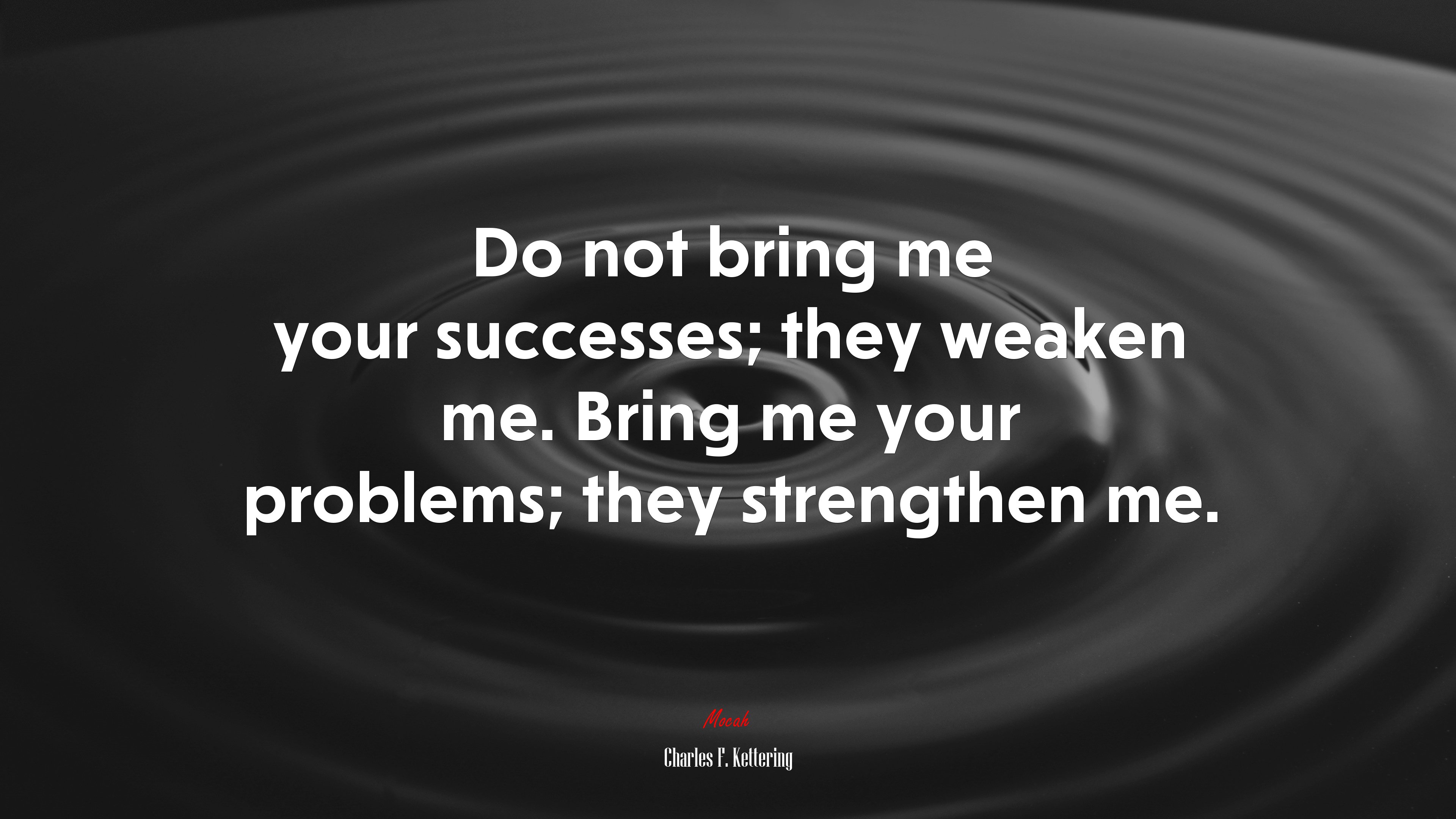 Do not bring me your successes; they weaken me. Bring me your problems; they strengthen me. | Charles F. Kettering quote HD Wallpaper