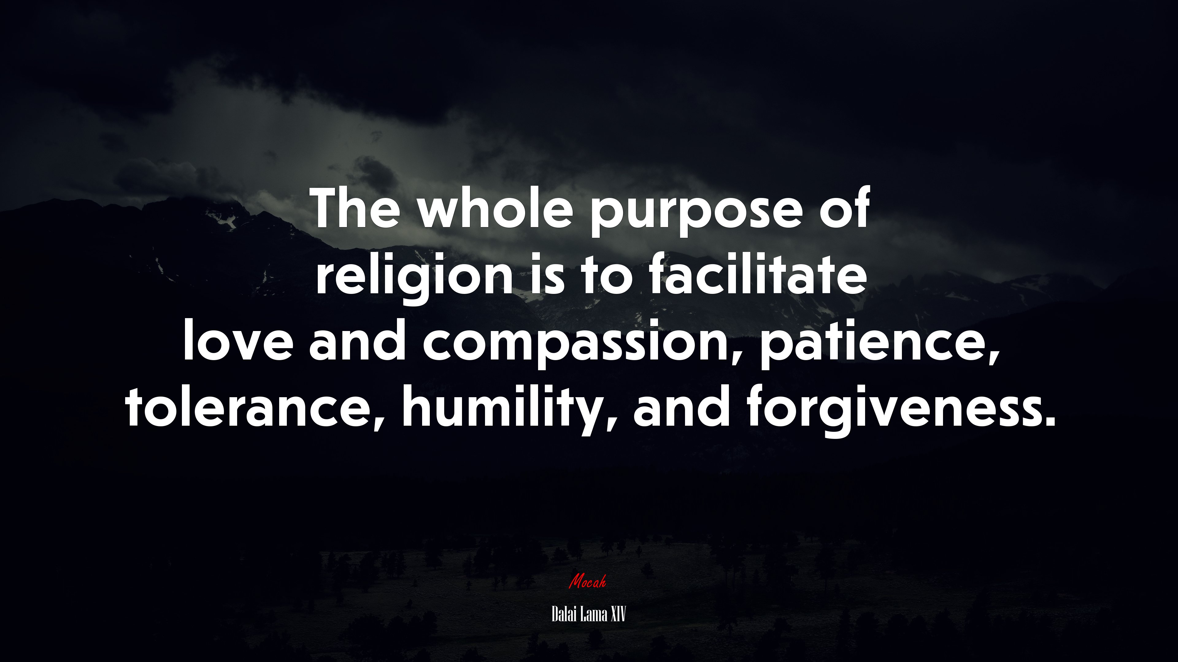 The whole purpose of religion is to facilitate love and compassion, patience, tolerance, humility, and forgiveness. | Dalai Lama XIV quote HD Wallpaper