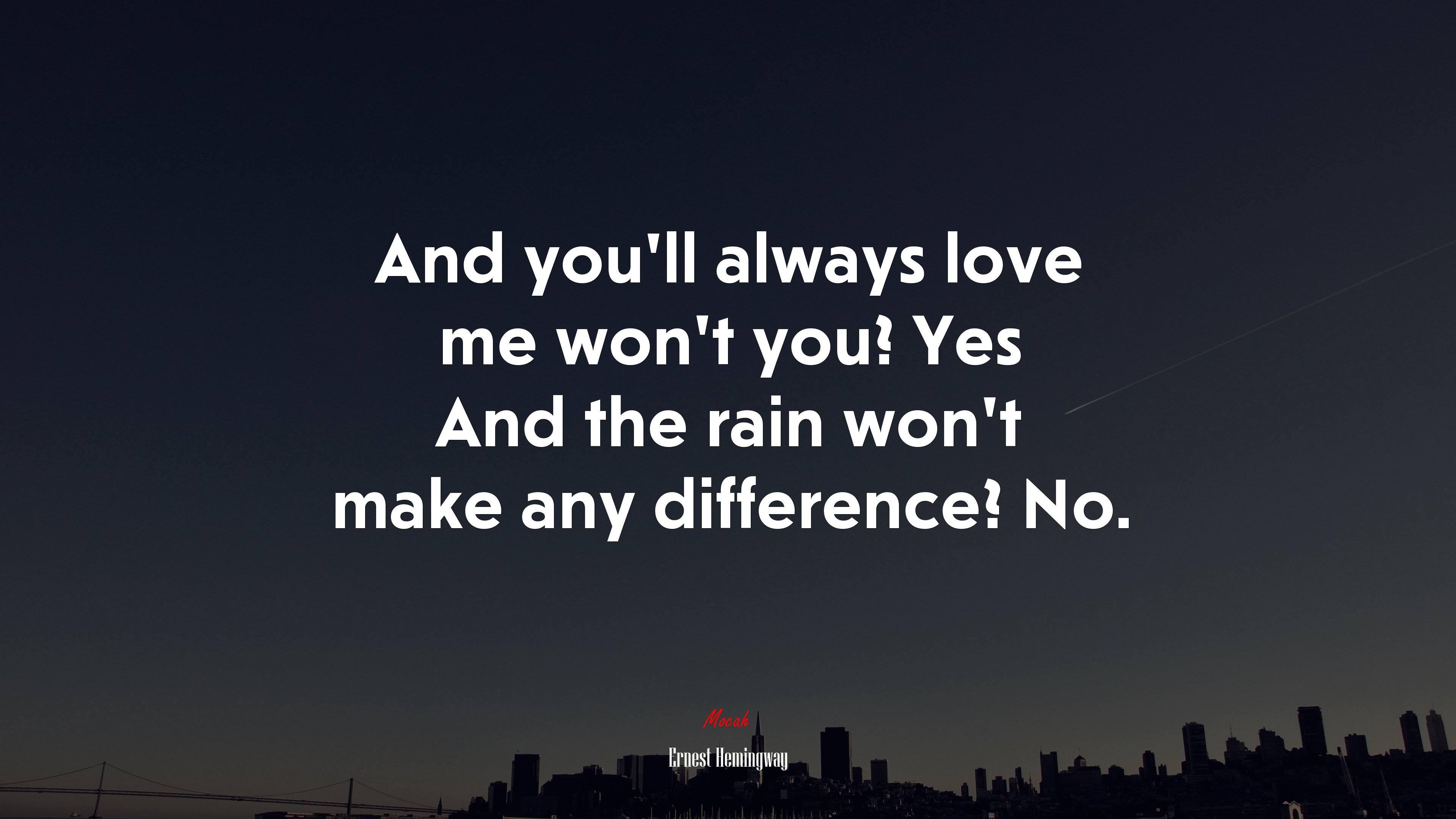 And you’ll always love me won’t you? Yes And the rain won’t make any difference? No. | Ernest Hemingway quote HD Wallpaper