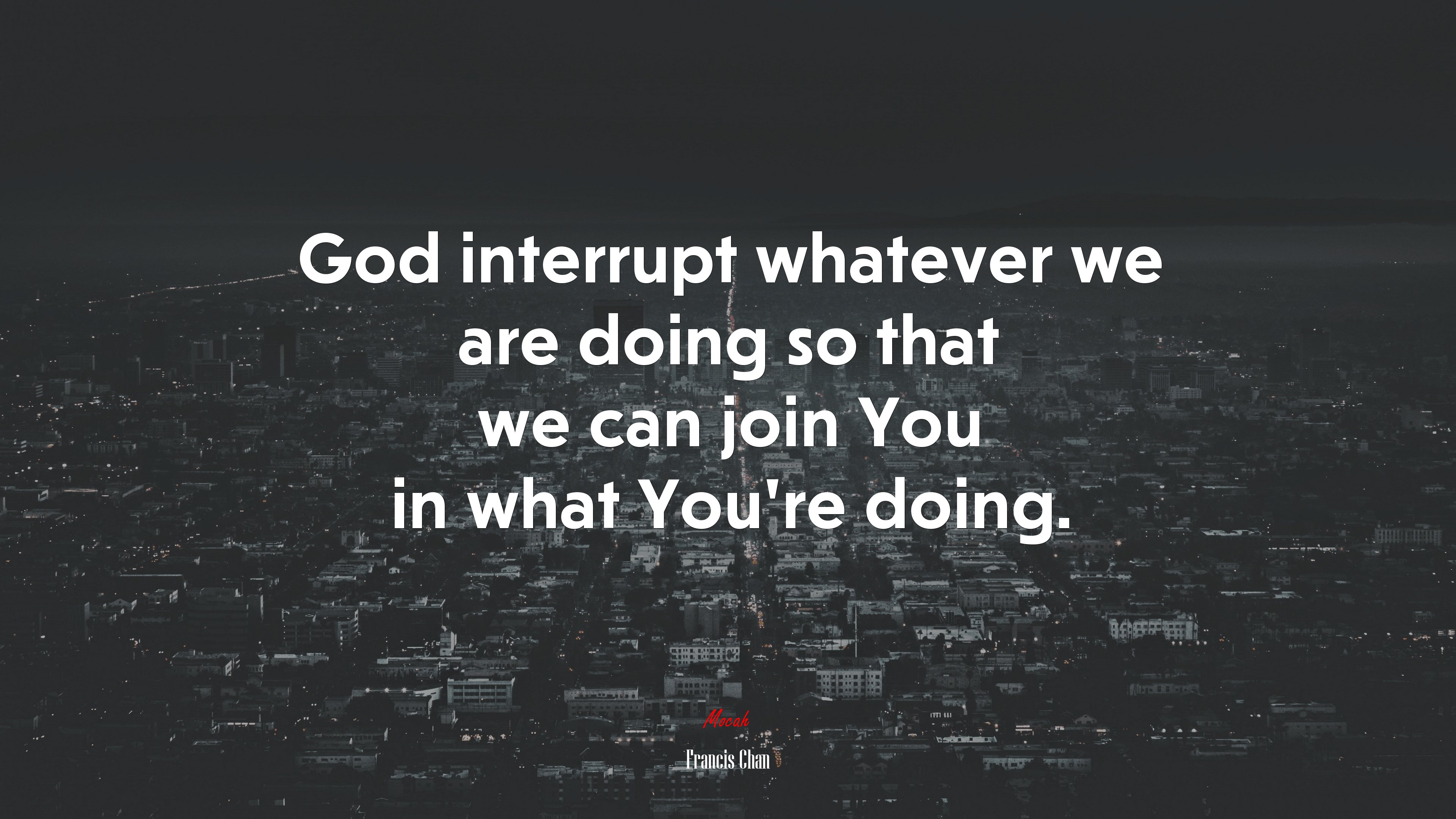 God interrupt whatever we are doing so that we can join You in what You’re doing. | Francis Chan quote HD Wallpaper