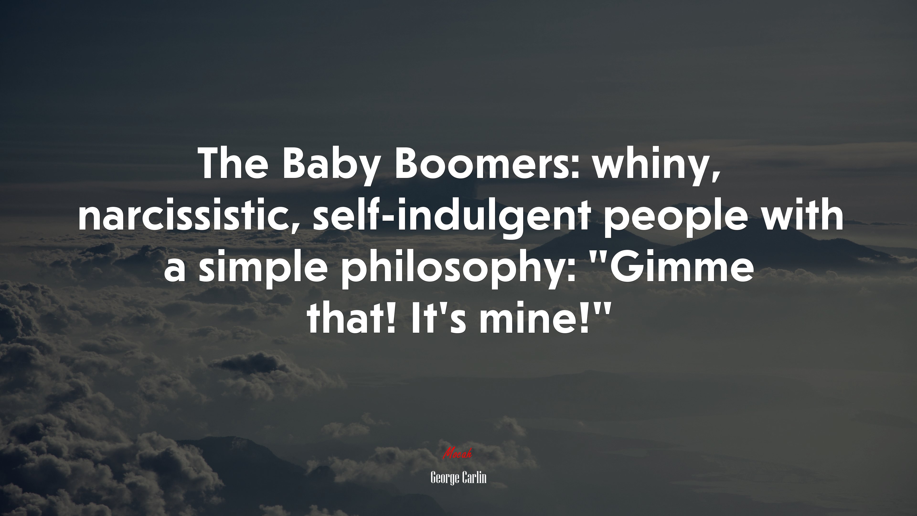 The Baby Boomers: whiny, narcissistic, self-indulgent people with a simple philosophy: “Gimme that! It’s mine!” | George Carlin quote HD Wallpaper