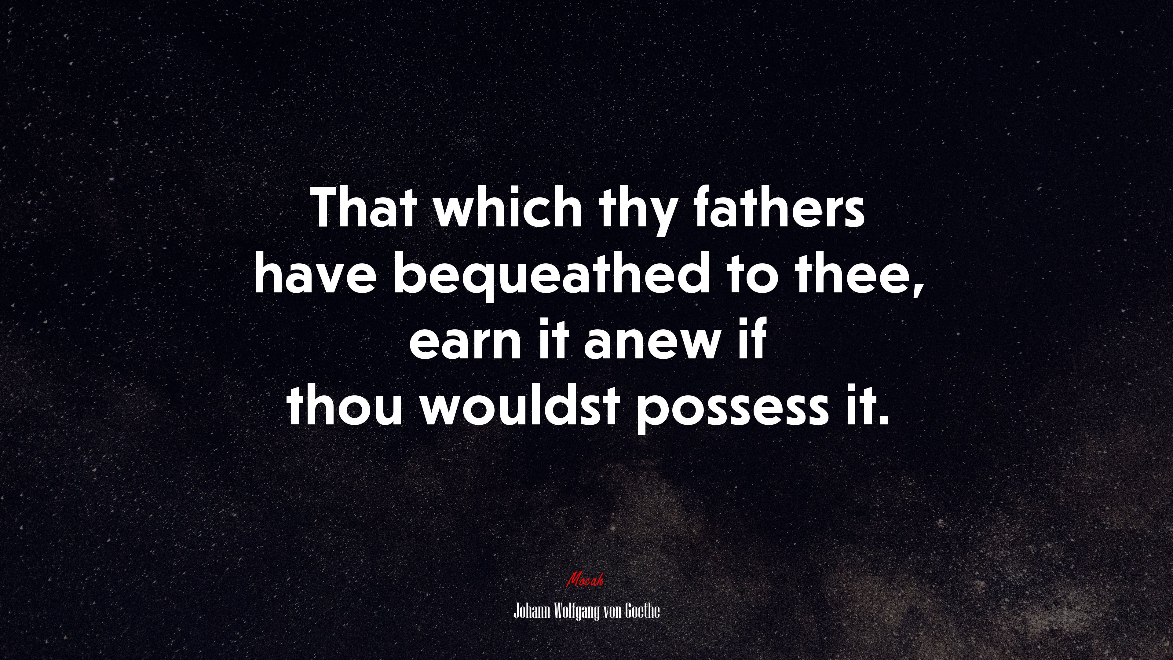 That which thy fathers have bequeathed to thee, earn it anew if thou wouldst possess it. | Johann Wolfgang von Goethe quote HD Wallpaper