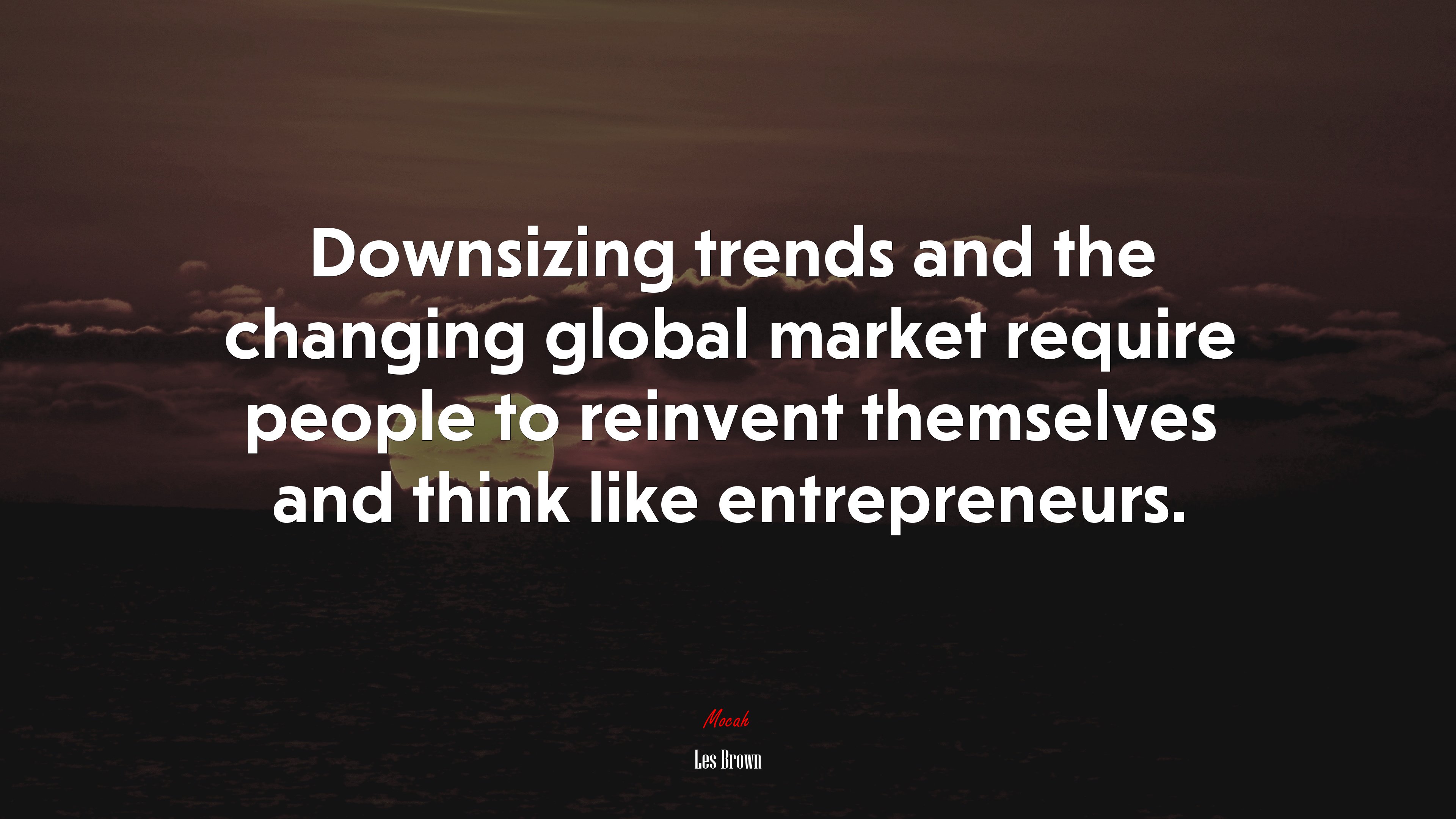 Downsizing trends and the changing global market require people to reinvent themselves and think like entrepreneurs. | Les Brown quote HD Wallpaper