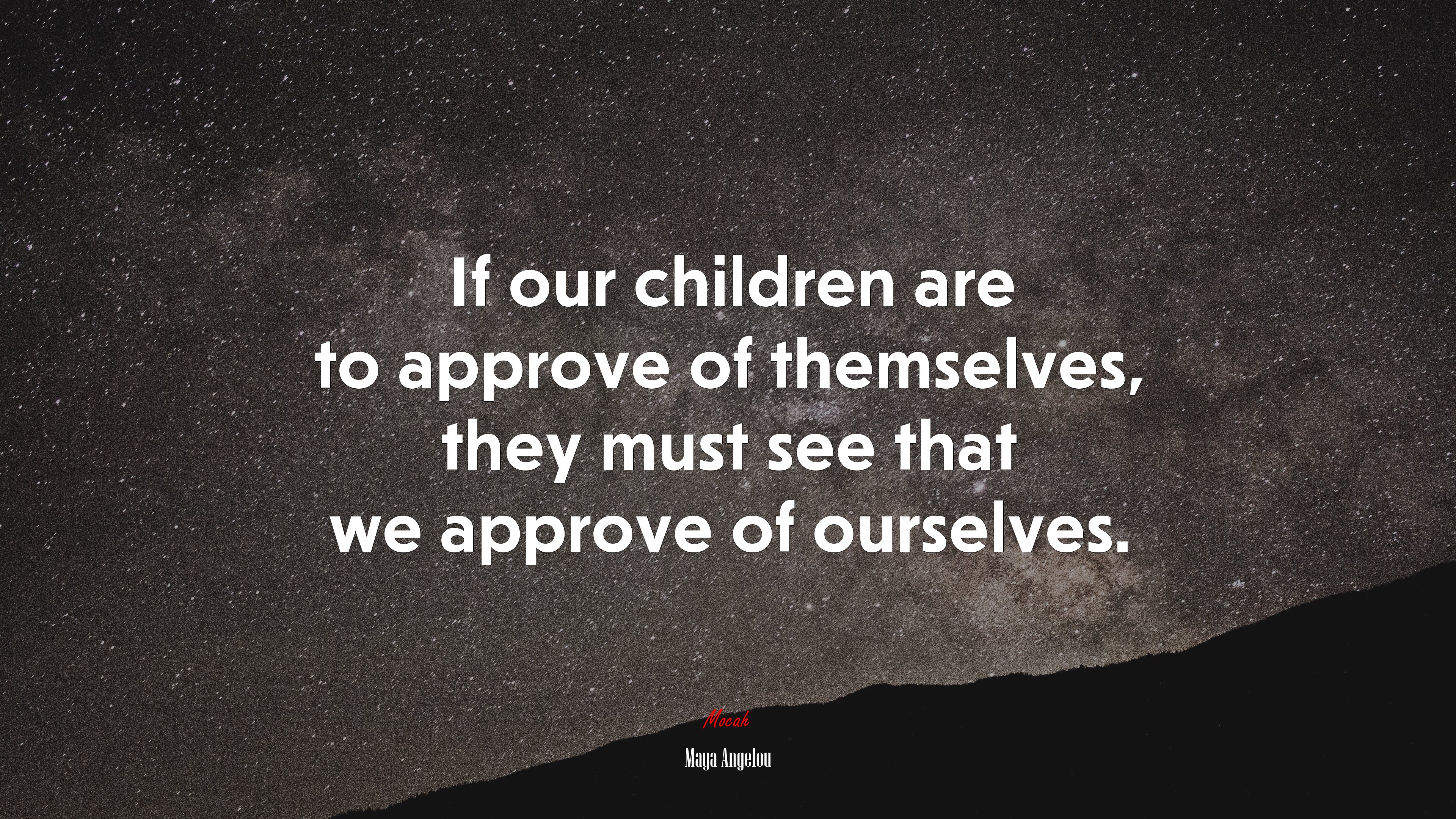 If our children are to approve of themselves, they must see that we approve of ourselves. | Maya Angelou quote HD Wallpaper