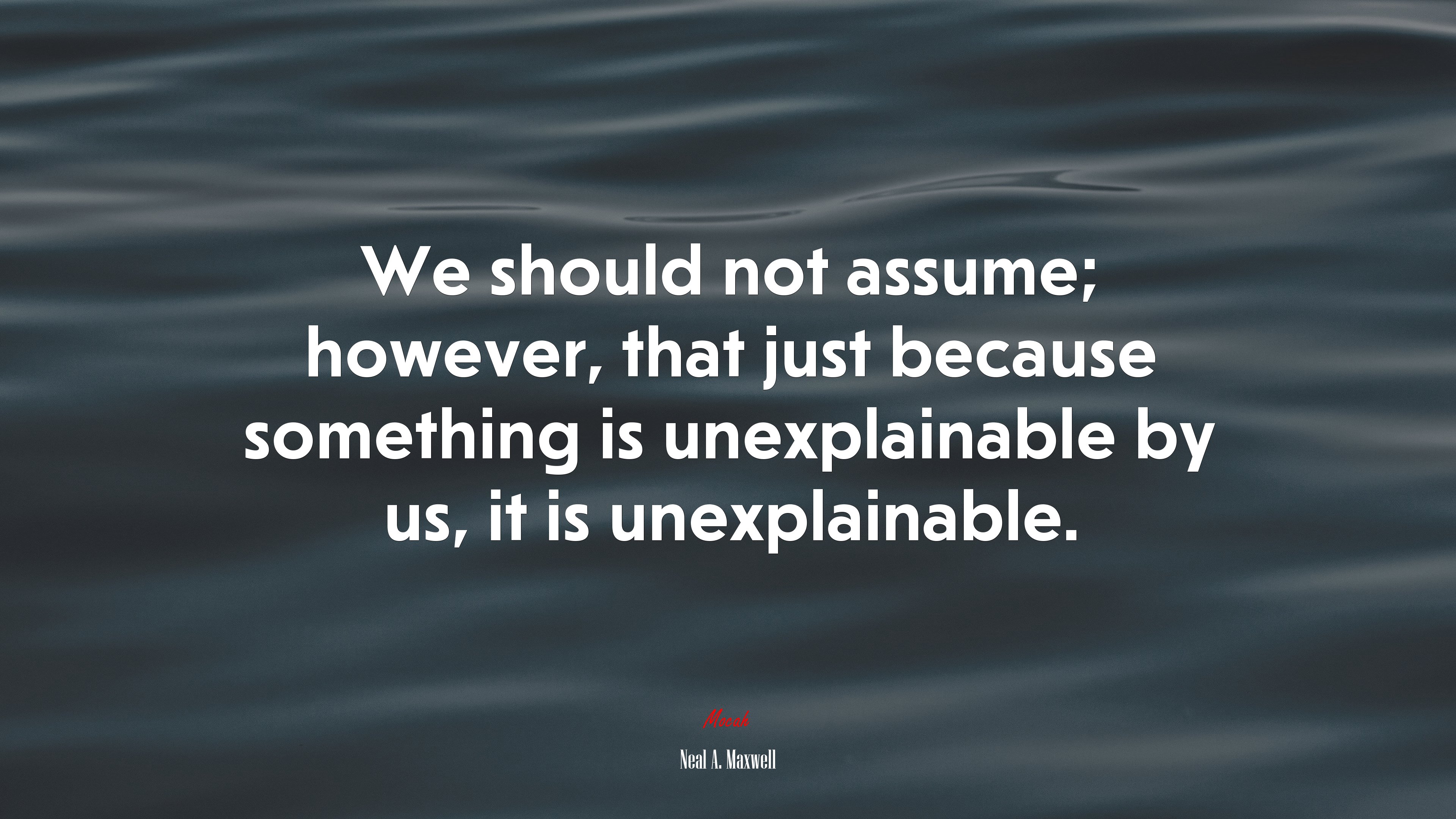 We should not assume; however, that just because something is unexplainable by us, it is unexplainable. | Neal A. Maxwell quote HD Wallpaper
