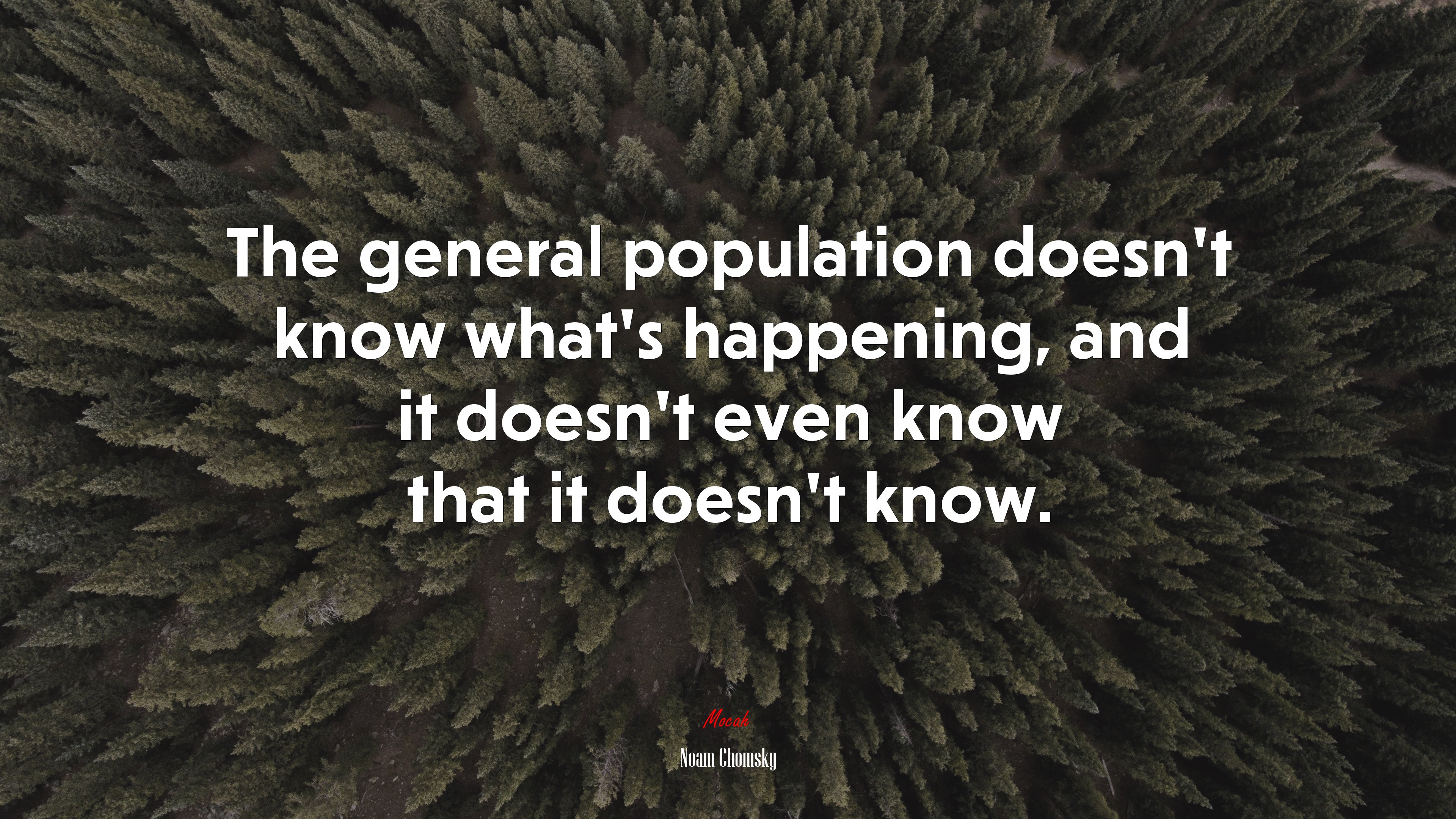 The general population doesn’t know what’s happening, and it doesn’t even know that it doesn’t know. | Noam Chomsky quote HD Wallpaper