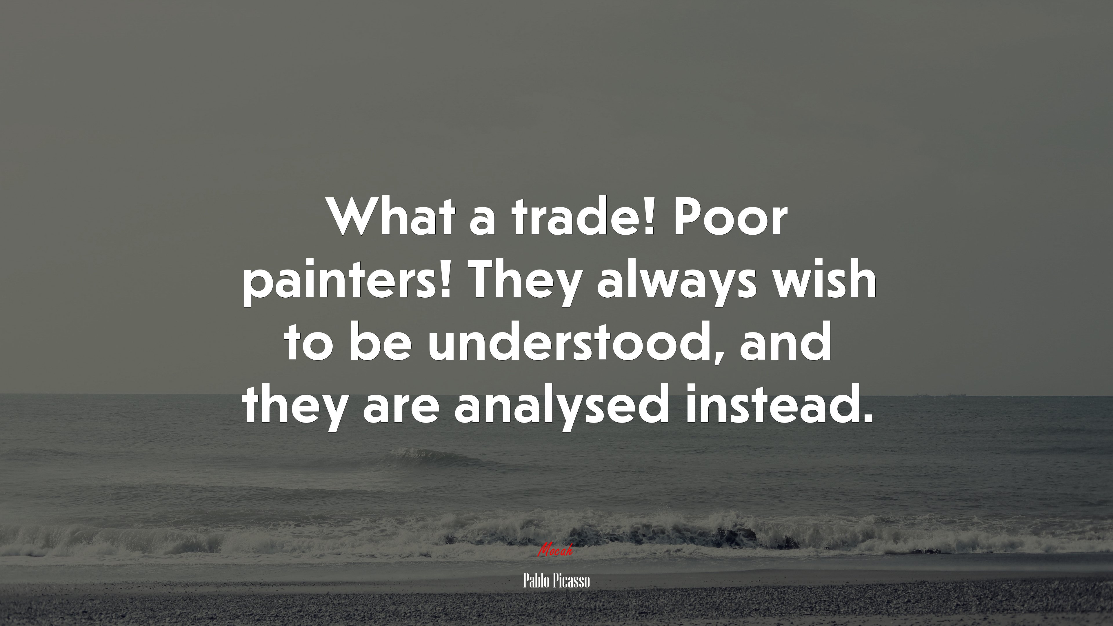 What a trade! Poor painters! They always wish to be understood, and they are analysed instead. | Pablo Picasso quote HD Wallpaper