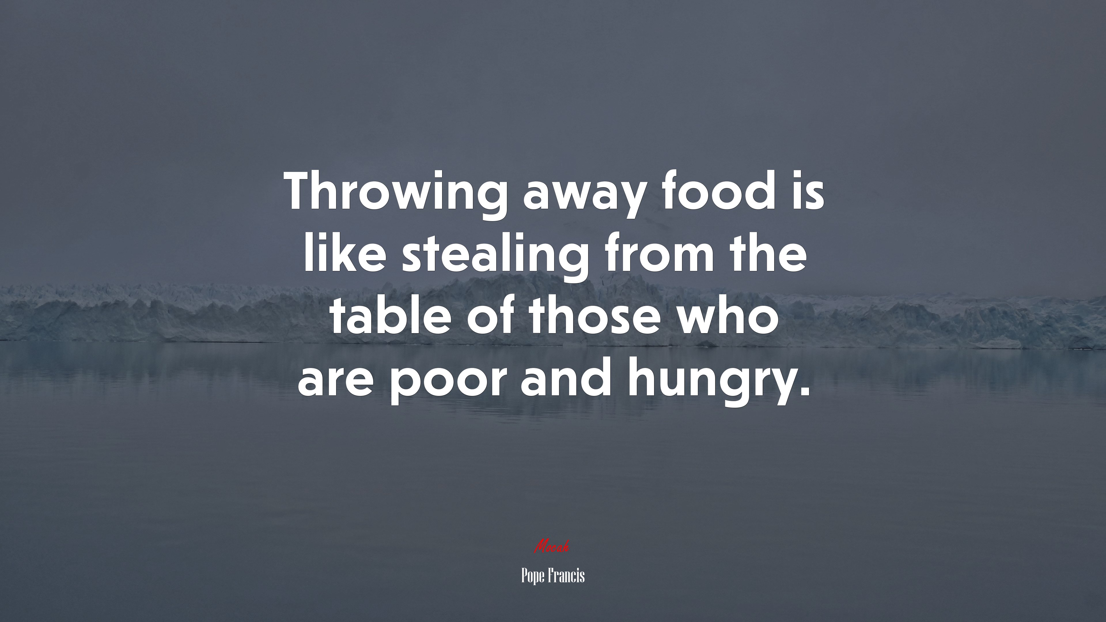 Throwing away food is like stealing from the table of those who are poor and hungry. | Pope Francis quote HD Wallpaper