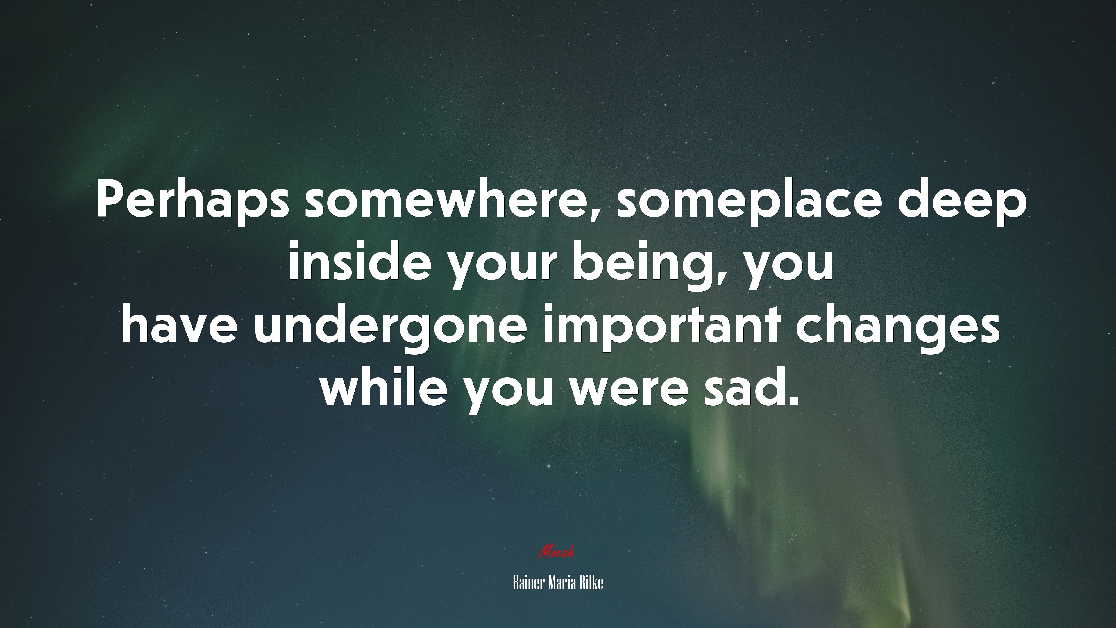 Perhaps somewhere, someplace deep inside your being, you have undergone important changes while you were sad. | Rainer Maria Rilke quote HD Wallpaper