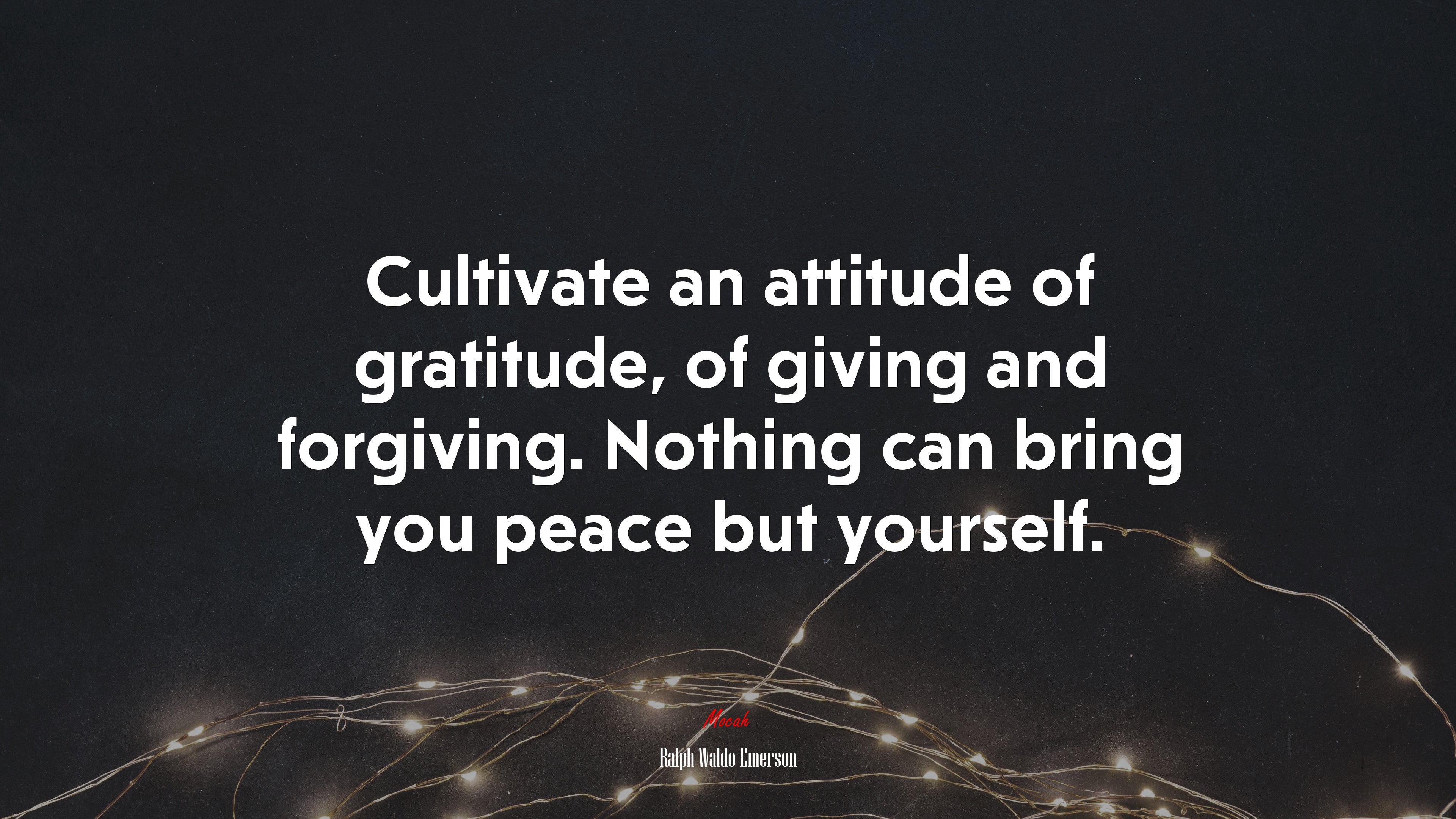 Cultivate an attitude of gratitude, of giving and forgiving. Nothing can bring you peace but yourself. | Ralph Waldo Emerson quote HD Wallpaper