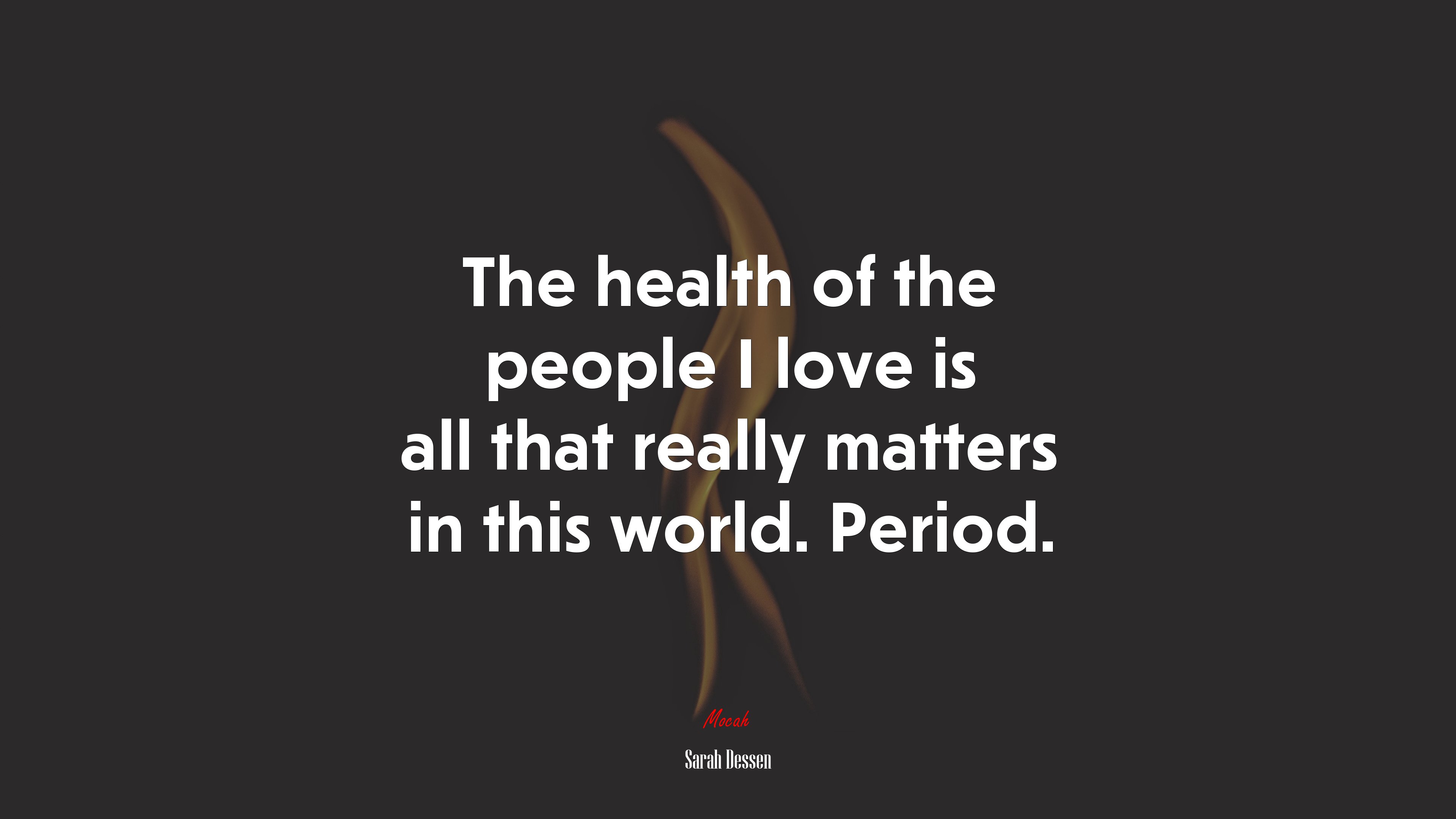 The health of the people I love is all that really matters in this world. Period. | Sarah Dessen quote HD Wallpaper