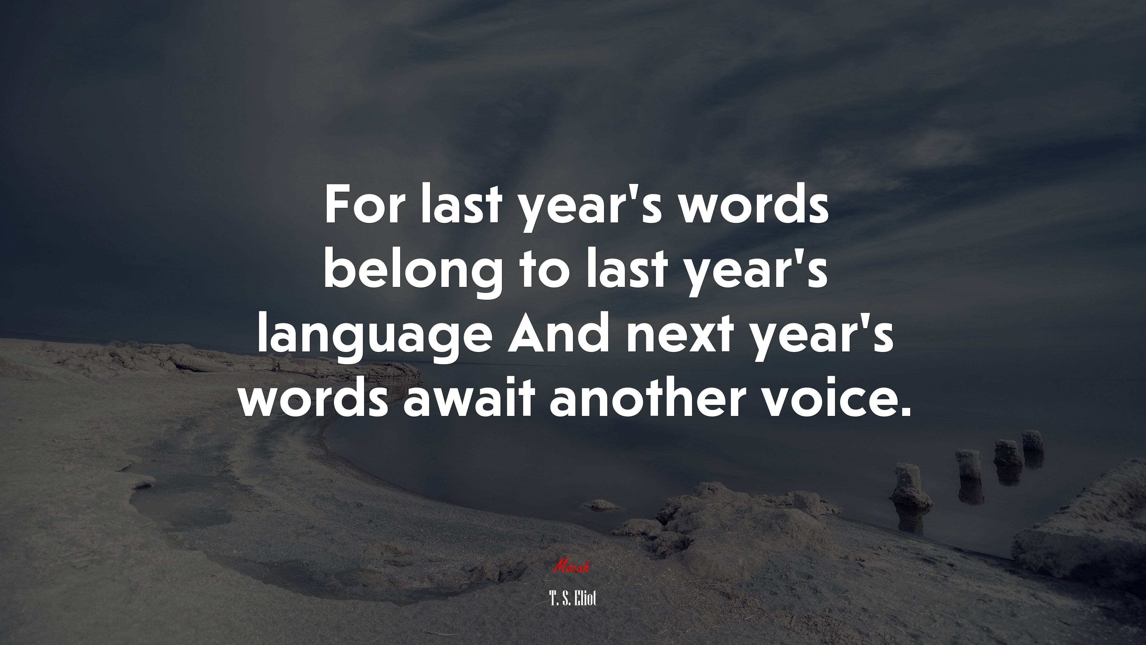 For last year’s words belong to last year’s language And next year’s words await another voice. | T. S. Eliot quote HD Wallpaper