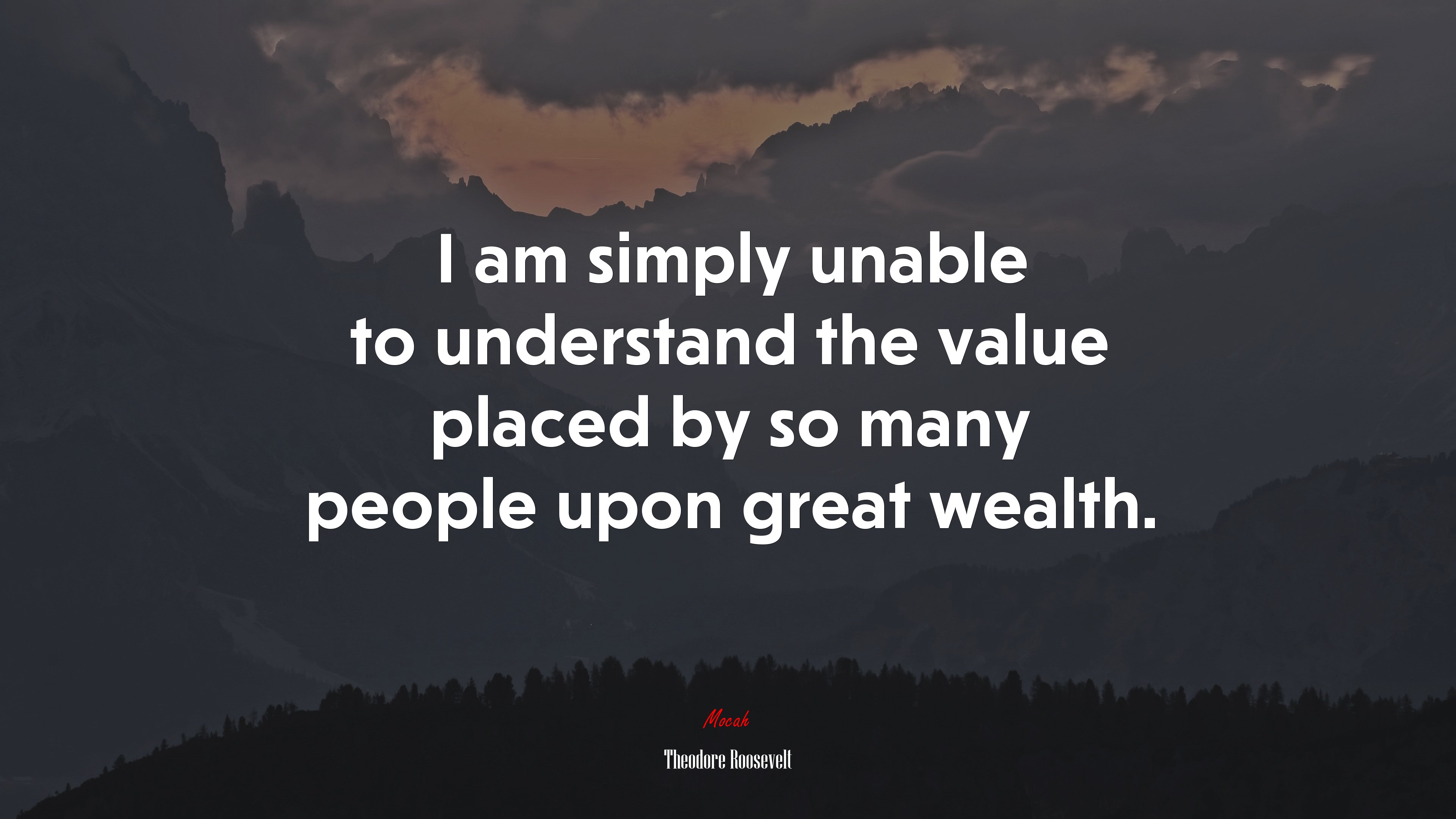 I am simply unable to understand the value placed by so many people upon great wealth. | Theodore Roosevelt quote HD Wallpaper