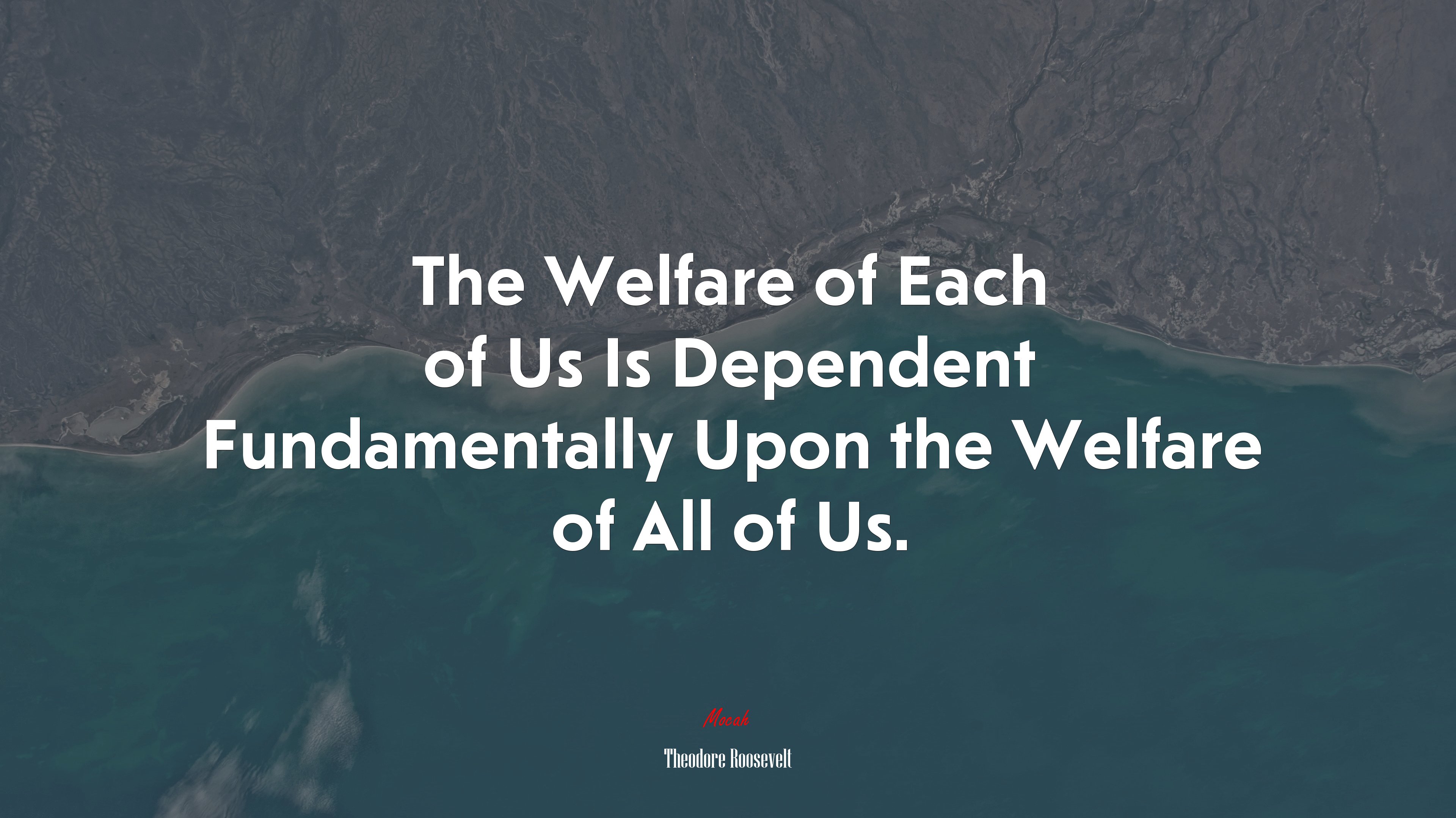 The Welfare of Each of Us Is Dependent Fundamentally Upon the Welfare of All of Us. | Theodore Roosevelt quote HD Wallpaper