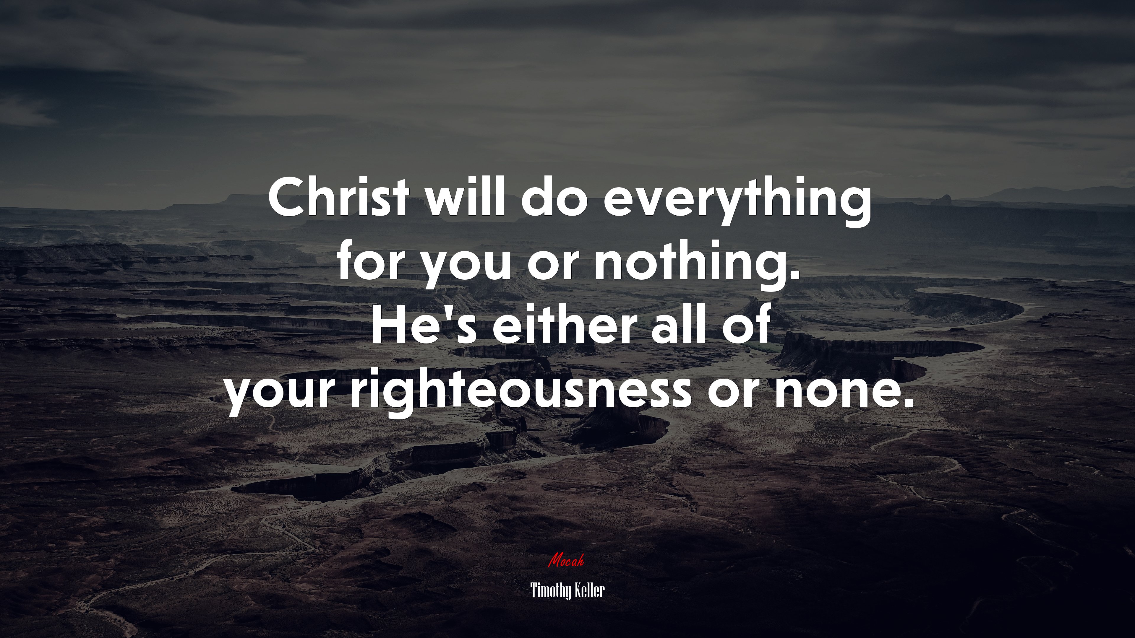 Christ will do everything for you or nothing. He’s either all of your righteousness or none. | Timothy Keller quote HD Wallpaper