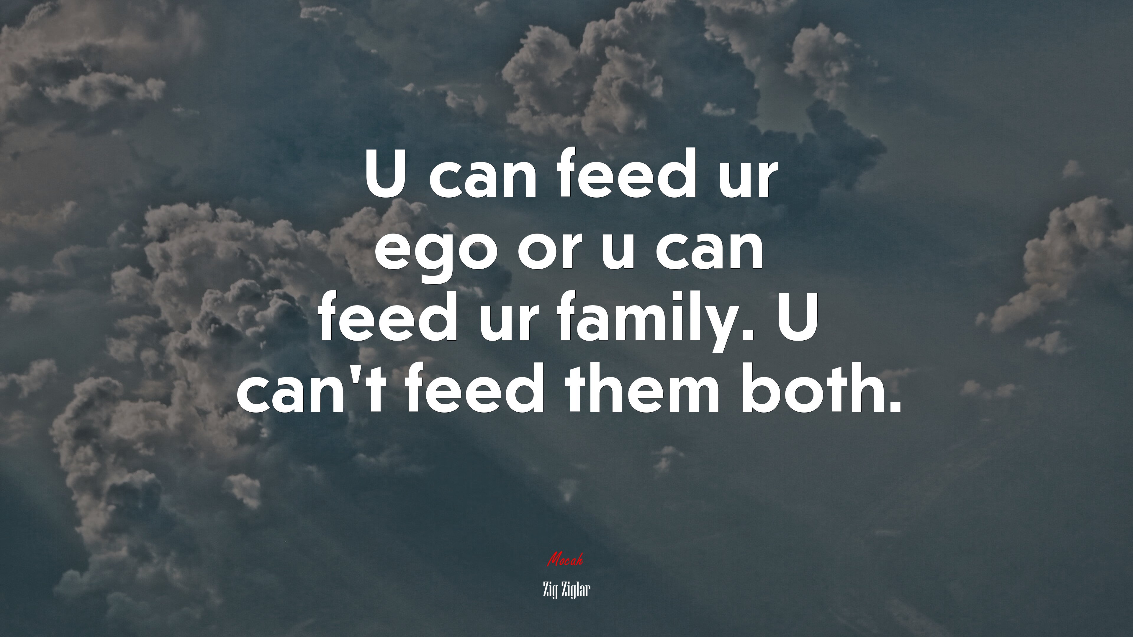 U can feed ur ego or u can feed ur family. U can’t feed them both. | Zig Ziglar quote HD Wallpaper