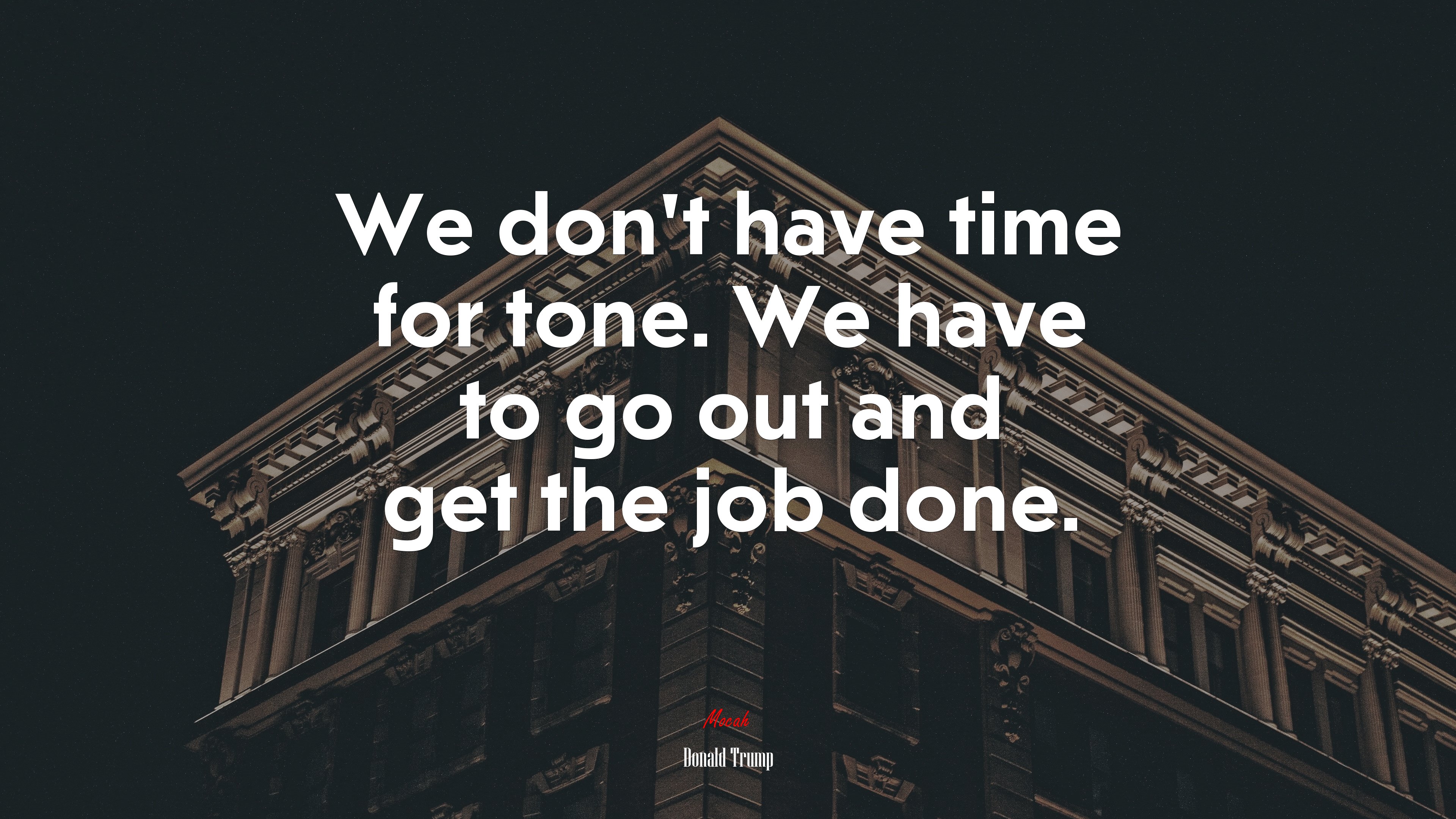 We don’t have time for tone. We have to go out and get the job done. | Donald Trump quote HD Wallpaper