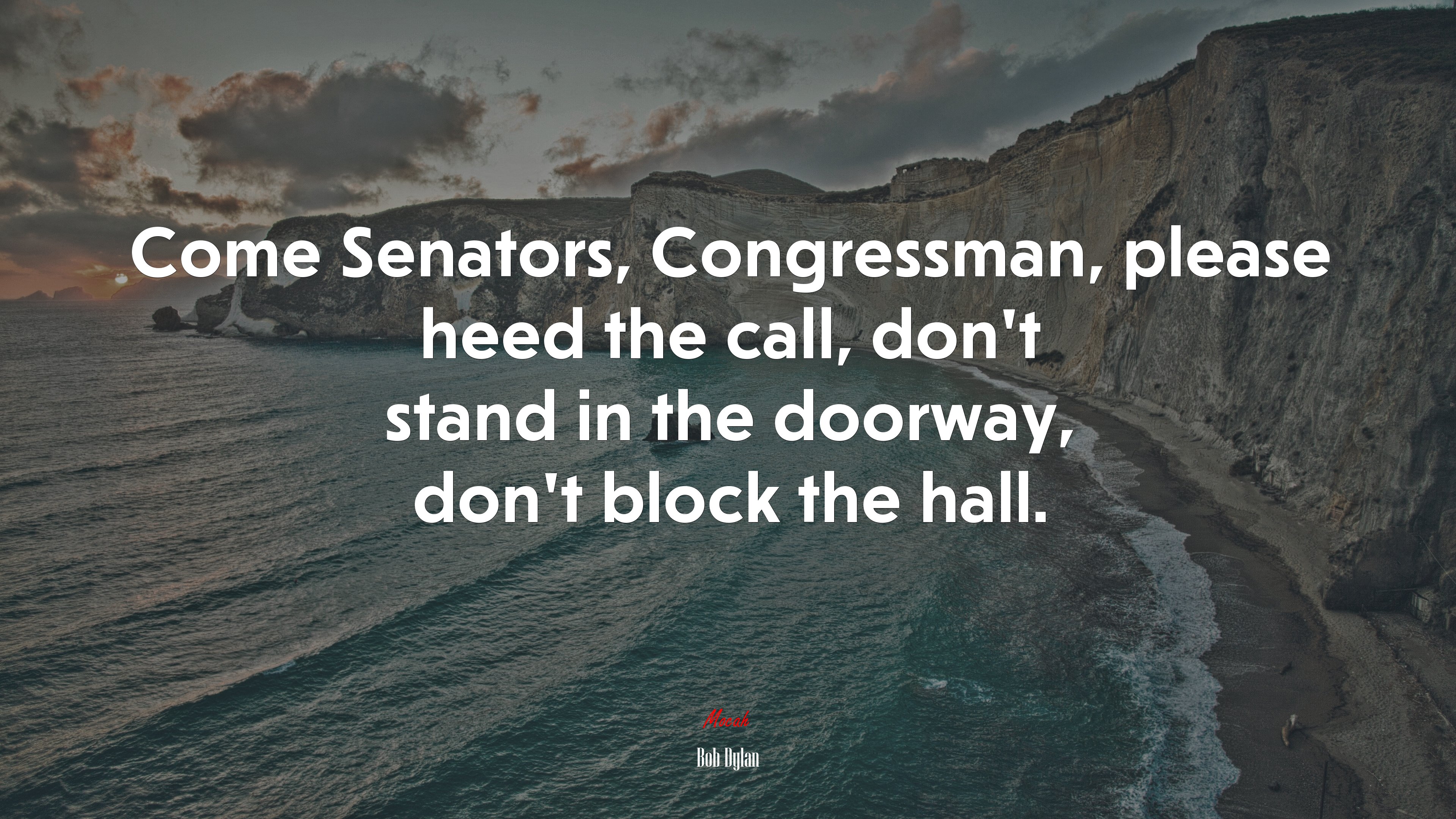 Come Senators, Congressman, please heed the call, don’t stand in the doorway, don’t block the hall. | Bob Dylan quote HD Wallpaper