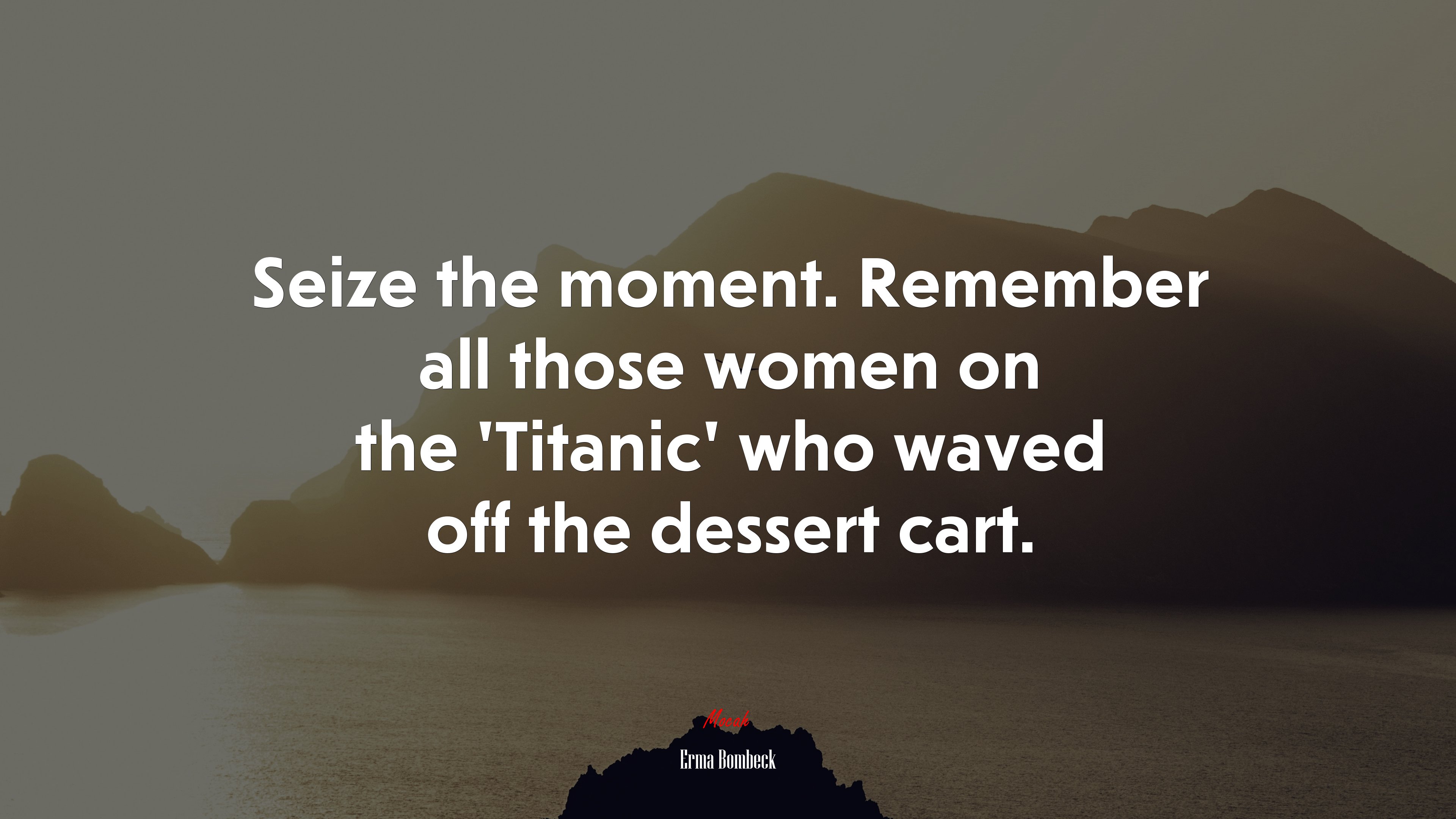 Seize the moment. Remember all those women on the ‘Titanic’ who waved off the dessert cart. | Erma Bombeck quote HD Wallpaper