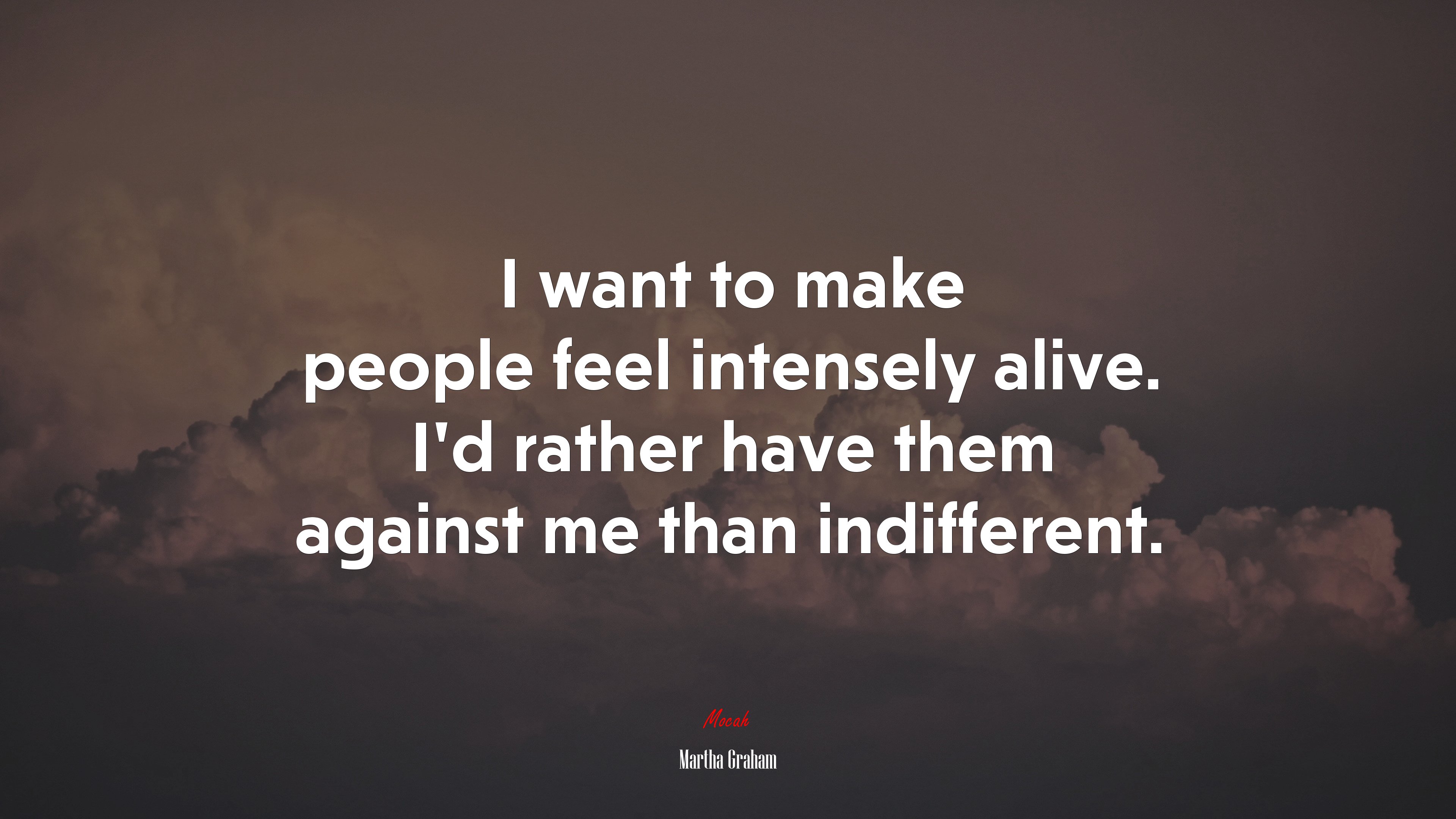 I want to make people feel intensely alive. I’d rather have them against me than indifferent. | Martha Graham quote HD Wallpaper