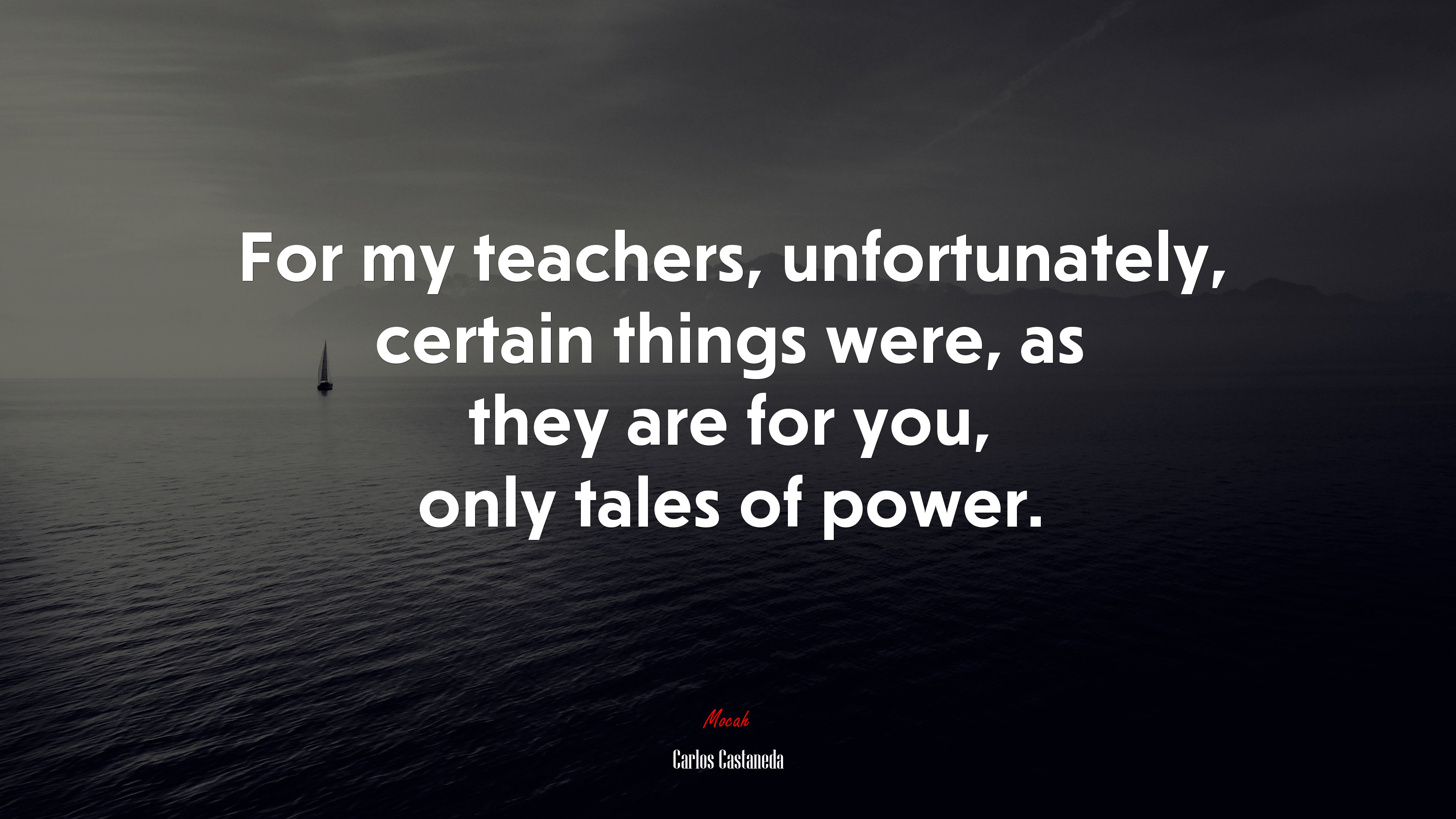 For my teachers, unfortunately, certain things were, as they are for you, only tales of power. | Carlos Castaneda quote HD Wallpaper