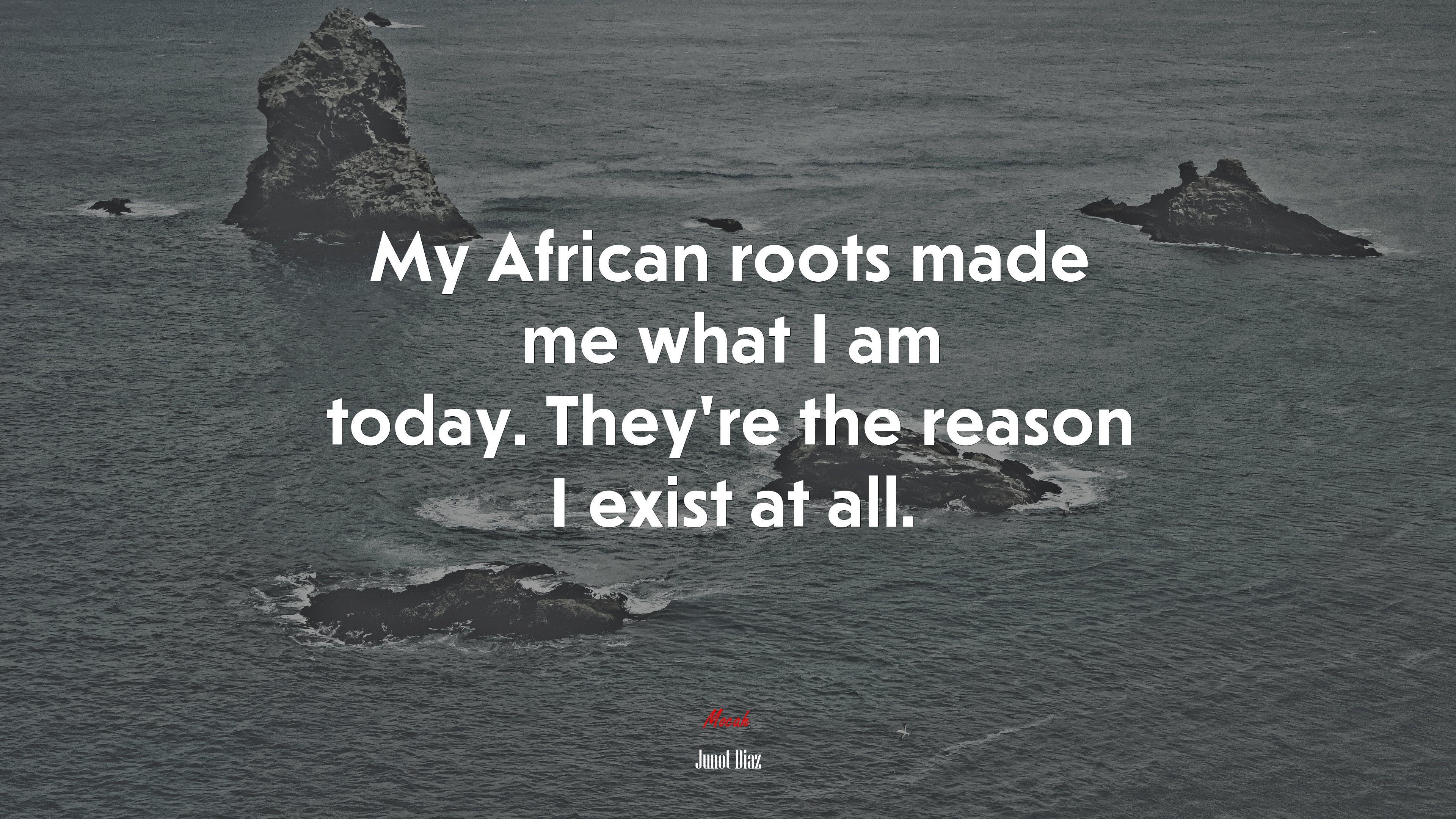 My African roots made me what I am today. They’re the reason I exist at all. | Junot Díaz quote HD Wallpaper