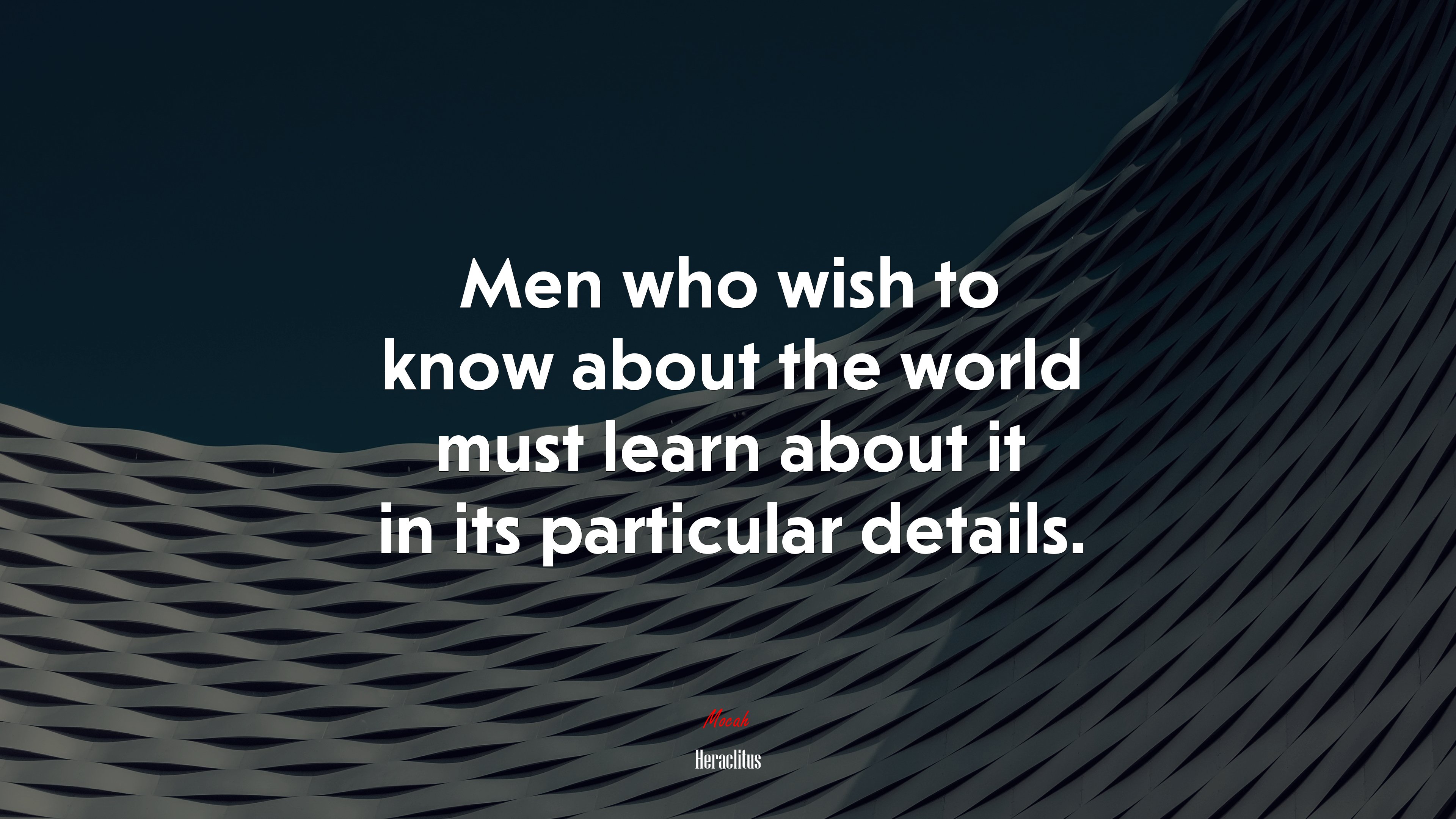 Men who wish to know about the world must learn about it in its particular details. | Heraclitus quote HD Wallpaper