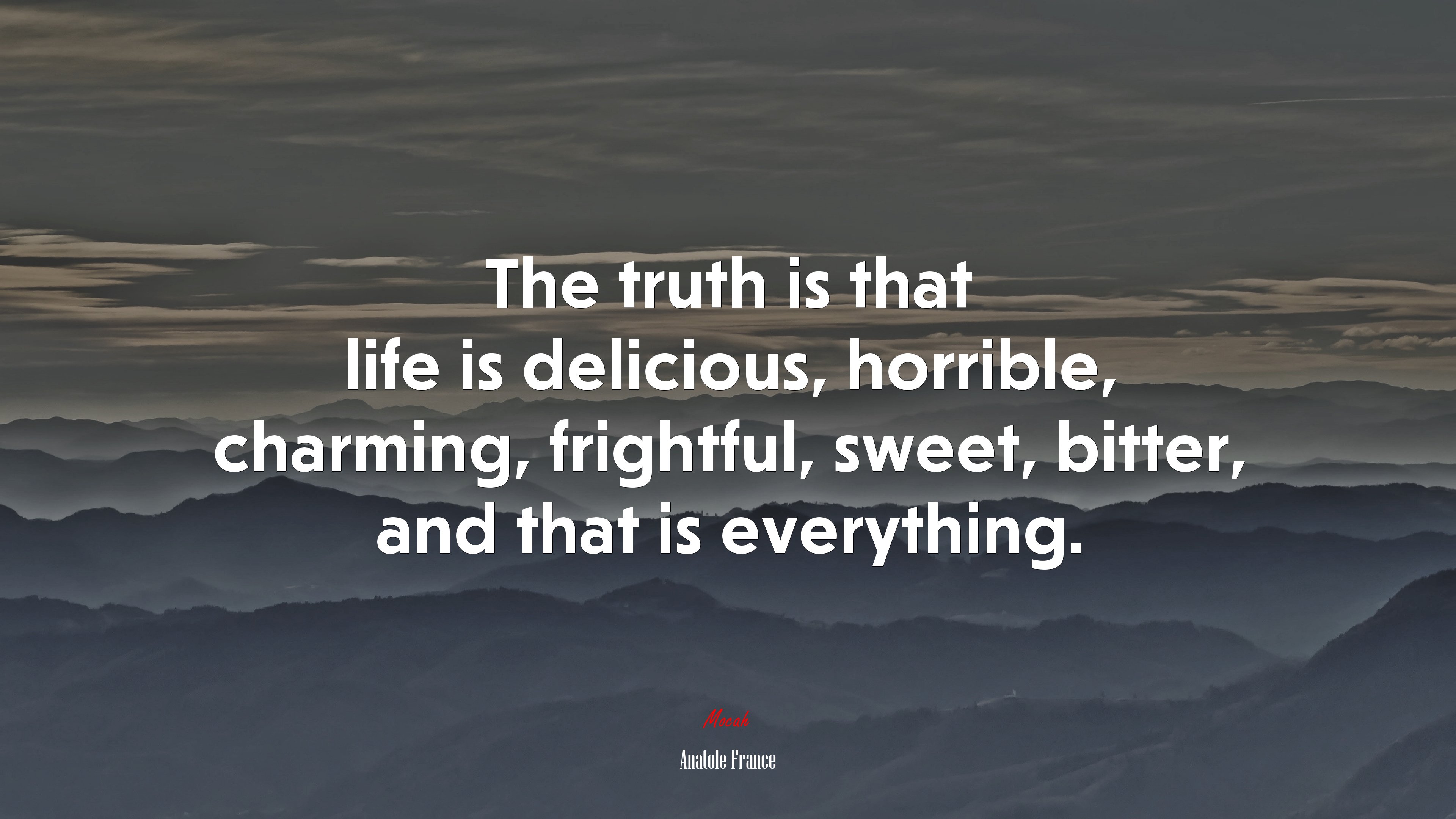 The truth is that life is delicious, horrible, charming, frightful, sweet, bitter, and that is everything. | Anatole France quote HD Wallpaper