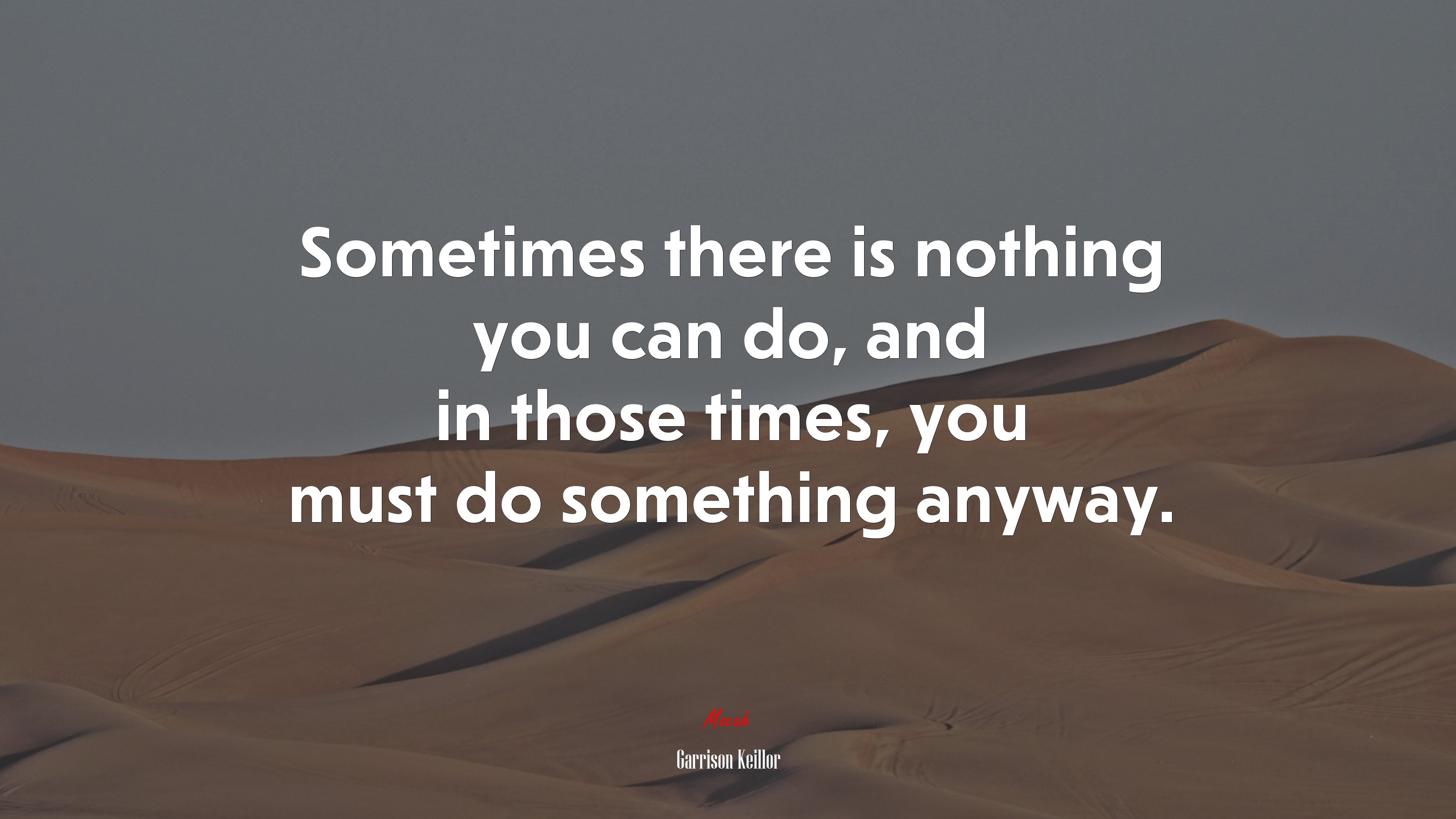Sometimes there is nothing you can do, and in those times, you must do something anyway. | Garrison Keillor quote HD Wallpaper