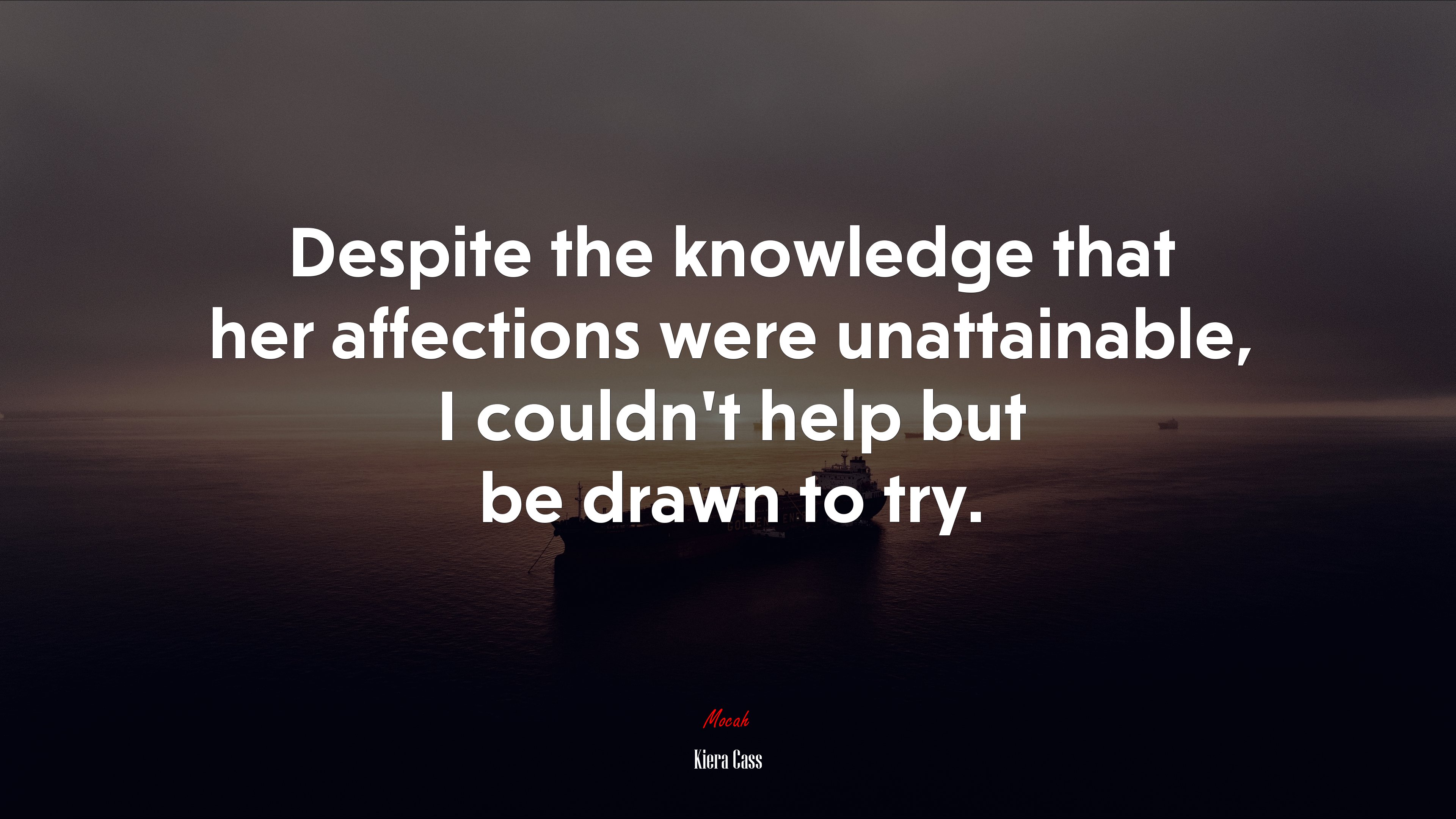 Despite the knowledge that her affections were unattainable, I couldn’t help but be drawn to try. | Kiera Cass quote HD Wallpaper