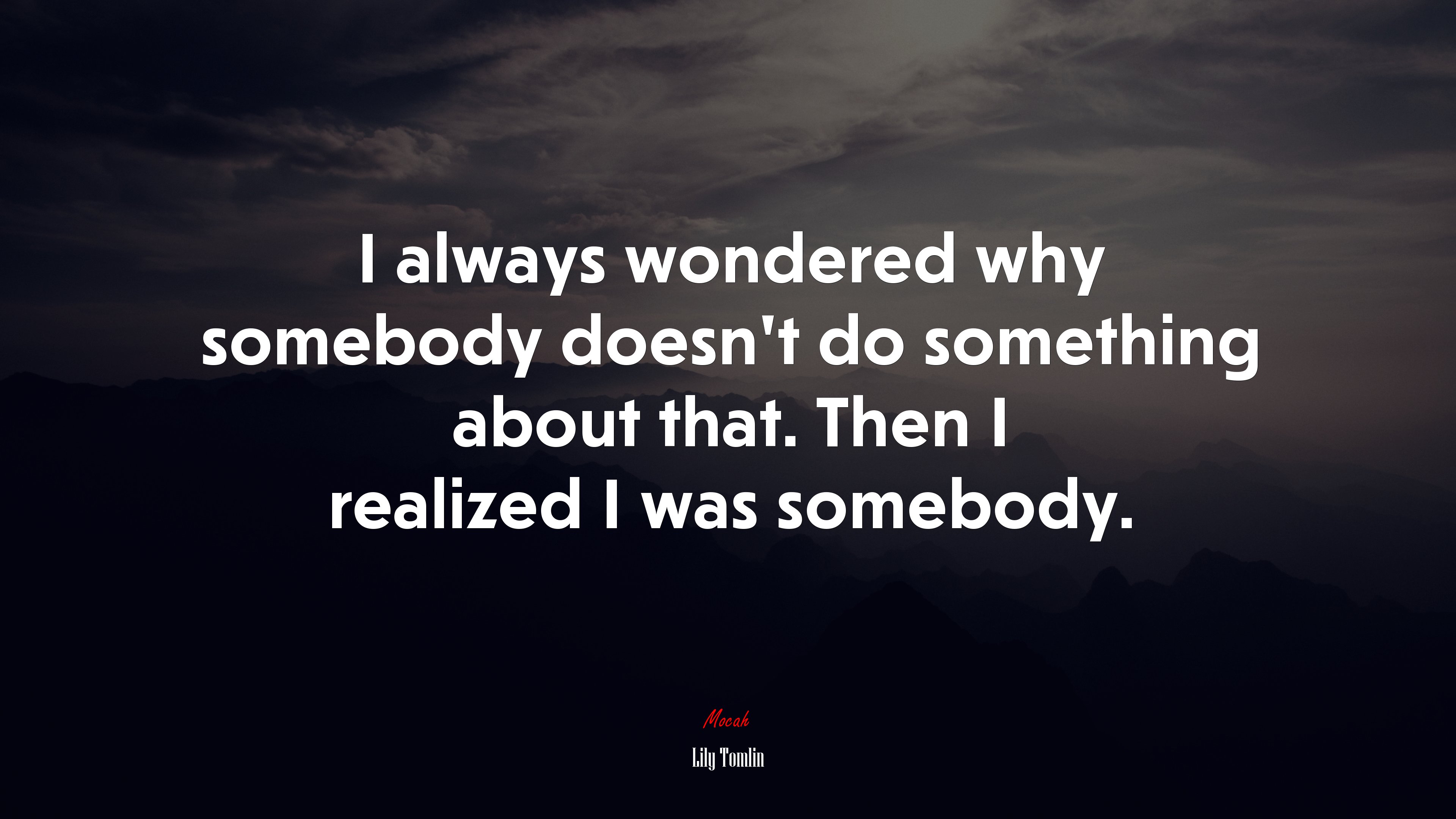 I always wondered why somebody doesn’t do something about that. Then I realized I was somebody. | Lily Tomlin quote HD Wallpaper