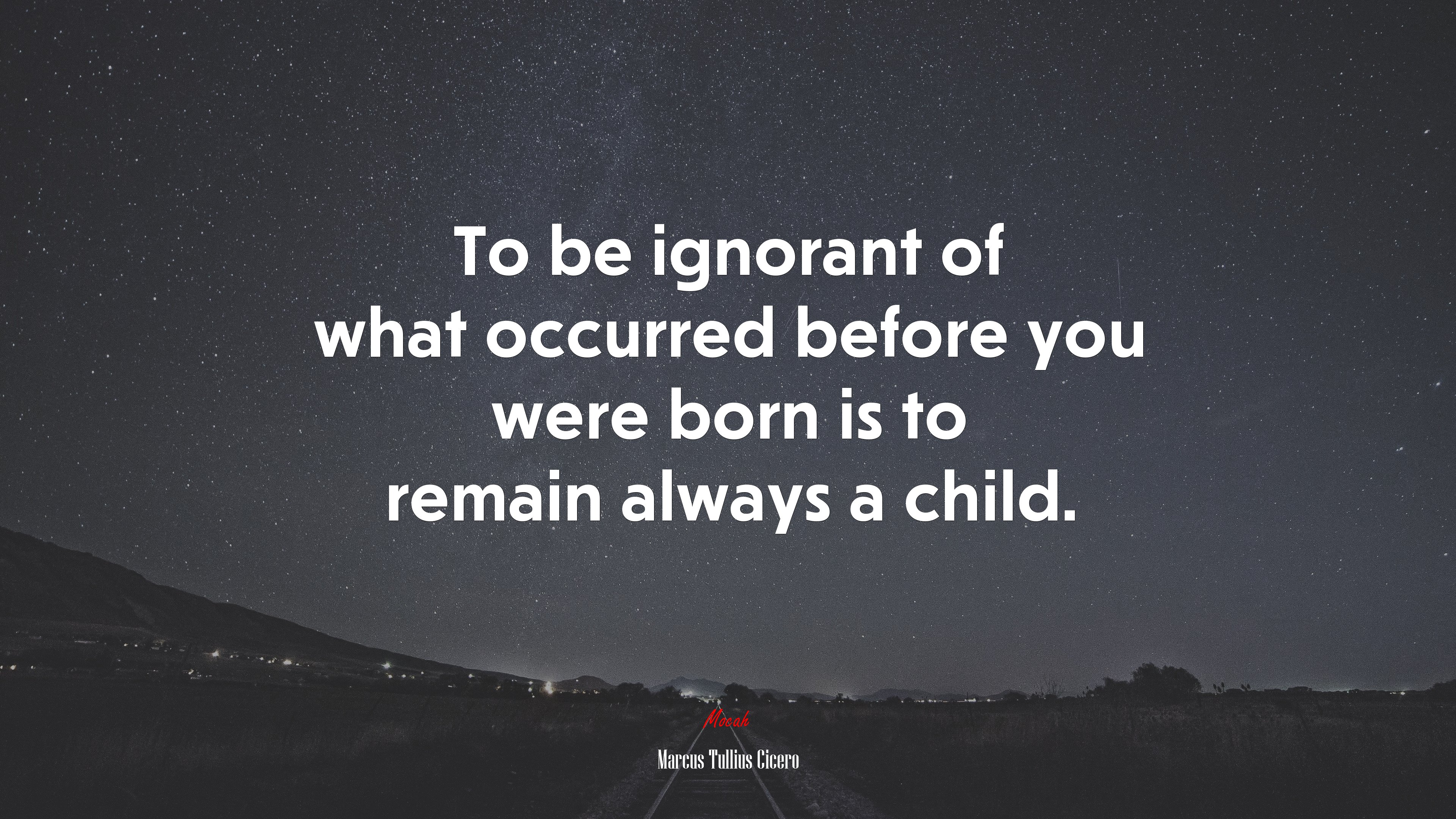 To be ignorant of what occurred before you were born is to remain always a child. | Marcus Tullius Cicero quote HD Wallpaper
