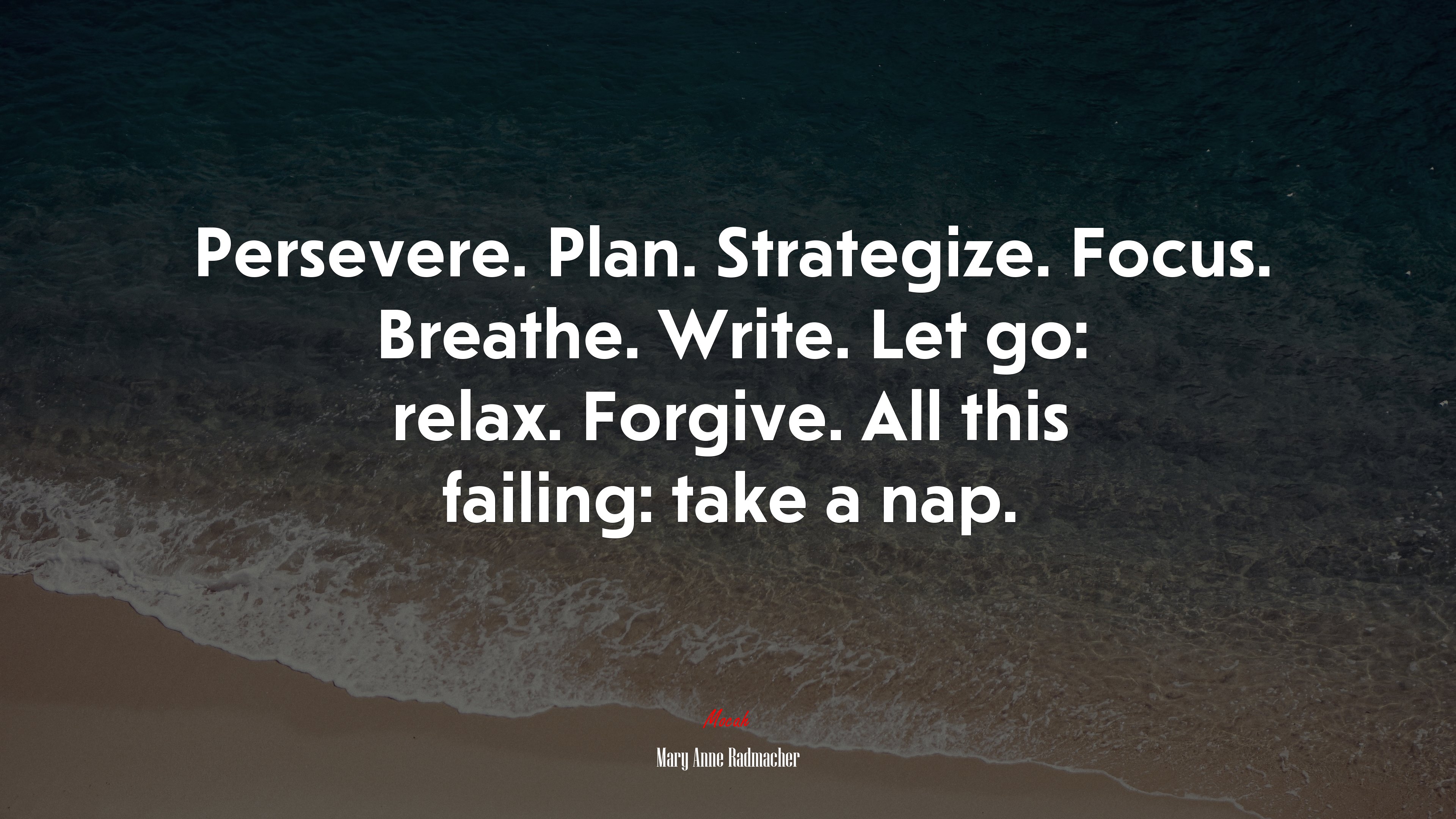 Persevere. Plan. Strategize. Focus. Breathe. Write. Let go: relax. Forgive. All this failing: take a nap. | Mary Anne Radmacher quote HD Wallpaper