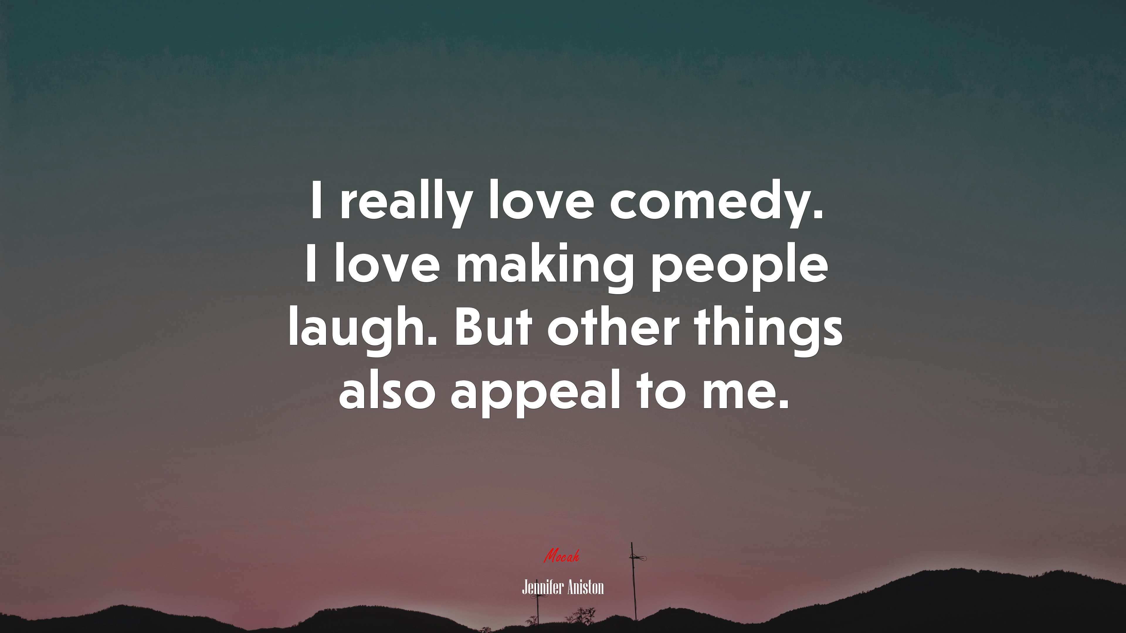 I really love comedy. I love making people laugh. But other things also appeal to me. | Jennifer Aniston quote HD Wallpaper